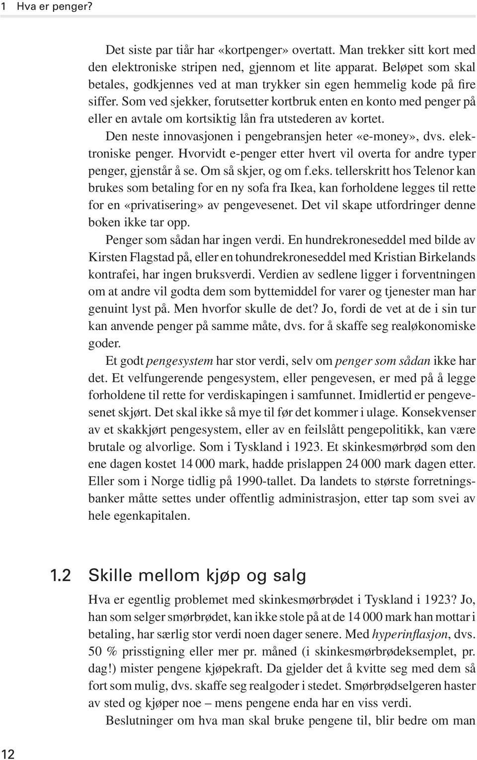 Som ved sjekker, forutsetter kortbruk enten en konto med penger på eller en avtale om kortsiktig lån fra utstederen av kortet. Den neste innovasjonen i pengebransjen heter «e-money», dvs.