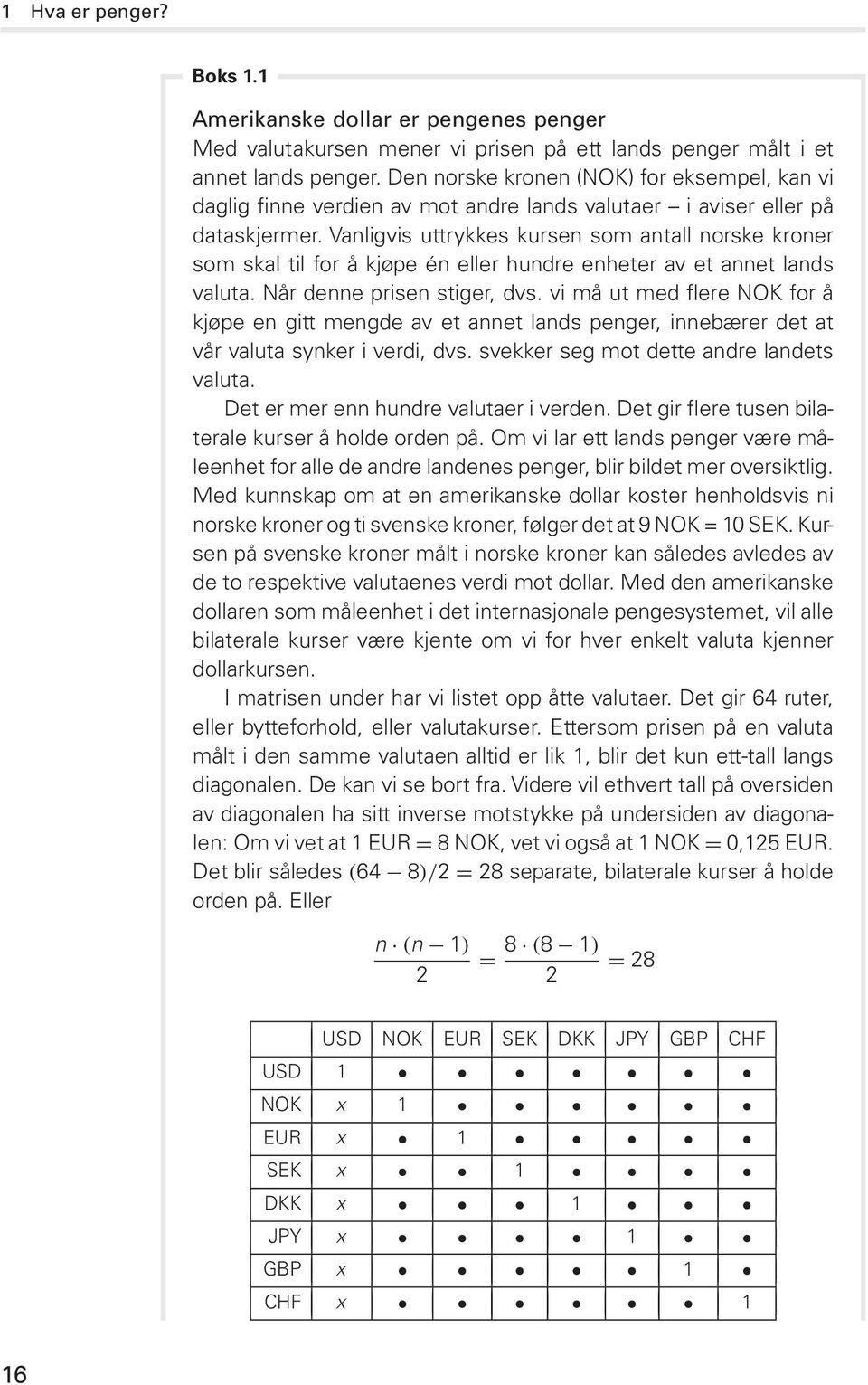 Vanligvis uttrykkes kursen som antall norske kroner som skal til for å kjøpe én eller hundre enheter av et annet lands valuta. Når denne prisen stiger, dvs.