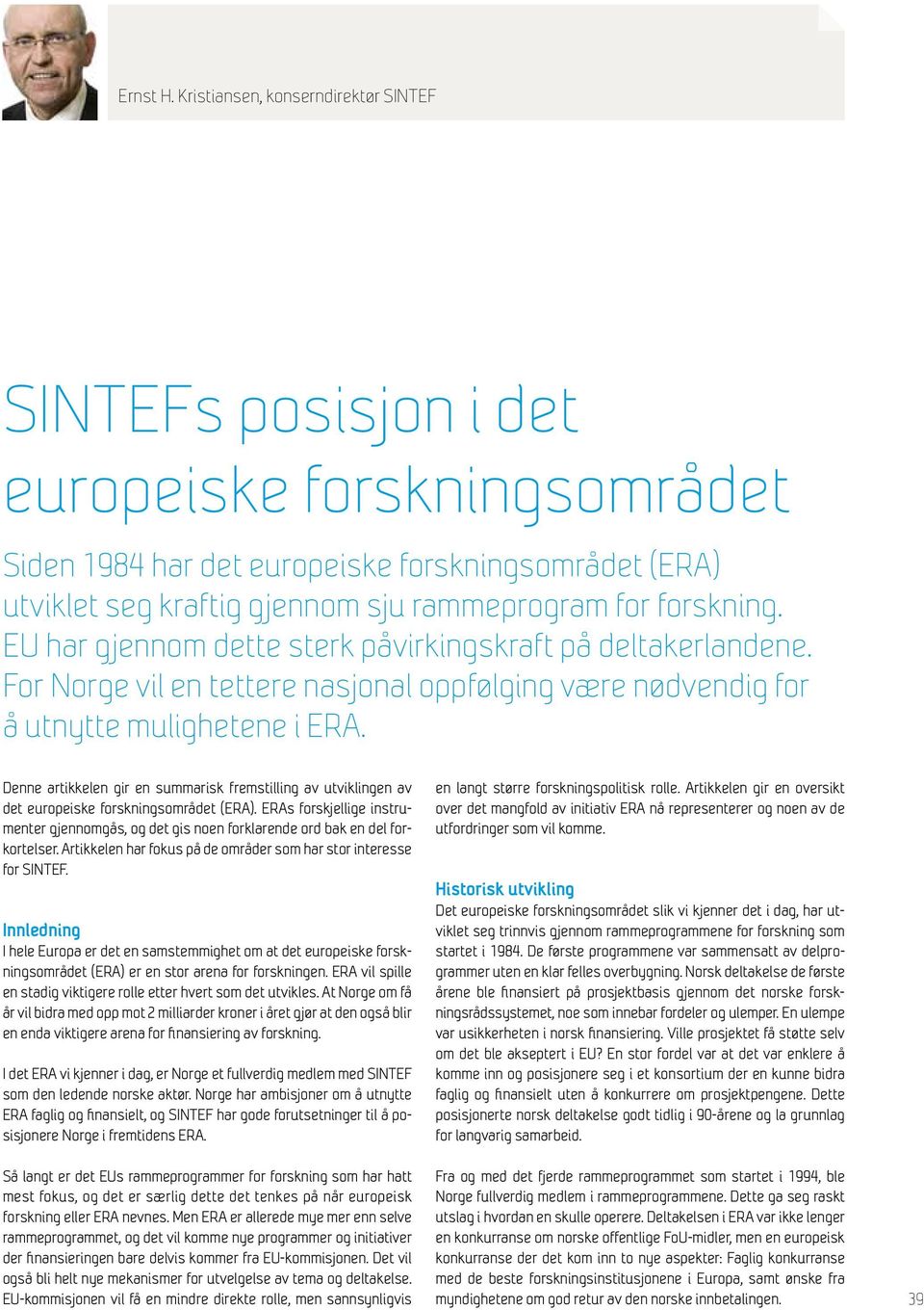 forskning. EU har gjennom dette sterk påvirkingskraft på deltakerlandene. For Norge vil en tettere nasjonal oppfølging være nødvendig for å utnytte mulighetene i ERA.