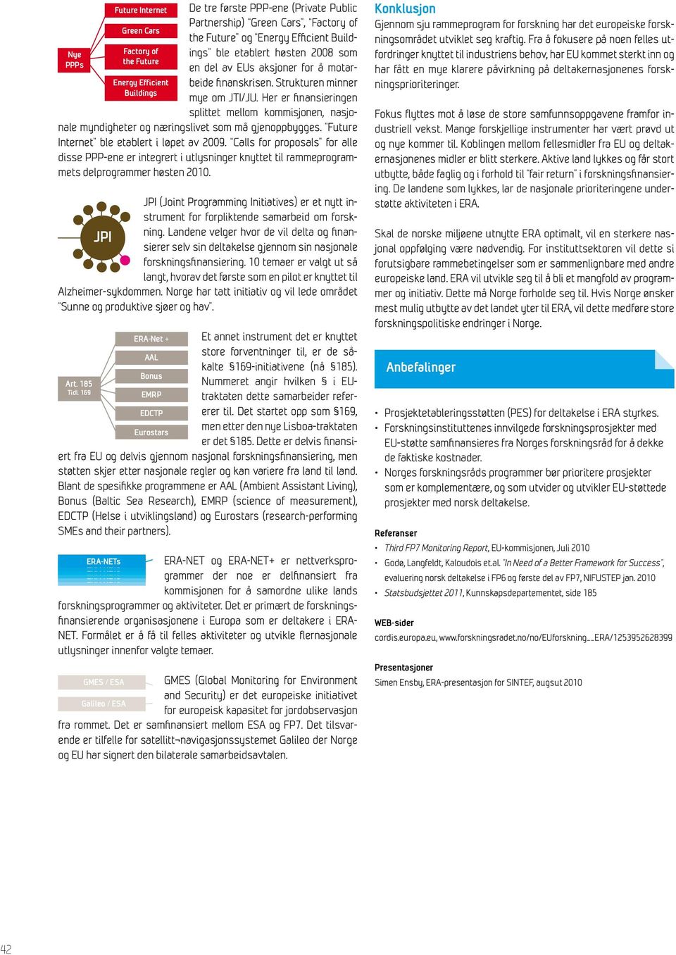 Calls for proposals for alle disse PPP-ene er integrert i utlysninger knyttet til rammeprogrammets delprogrammer høsten 2010.