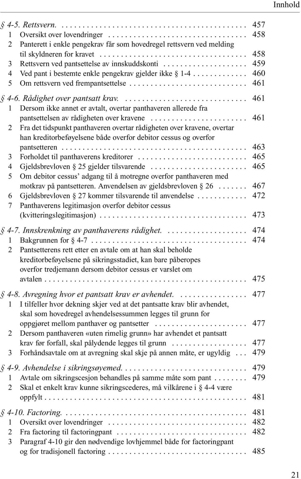 ... 1 Dersom ikke annet er avtalt, overtar panthaveren allerede fra pantsettelsen av rådigheten over kravene.