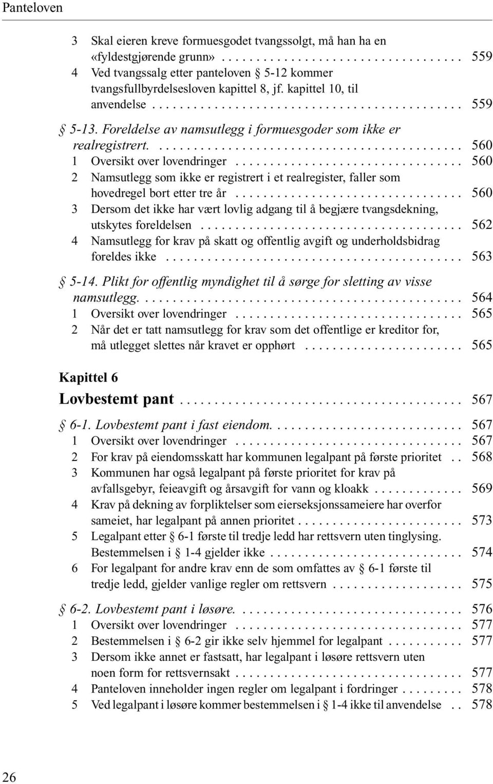 .. 3 Dersom det ikke har vært lovlig adgang til å begjære tvangsdekning, utskytes foreldelsen... 4 Namsutlegg for krav på skatt og offentlig avgift og underholdsbidrag foreldes ikke... 5-14.