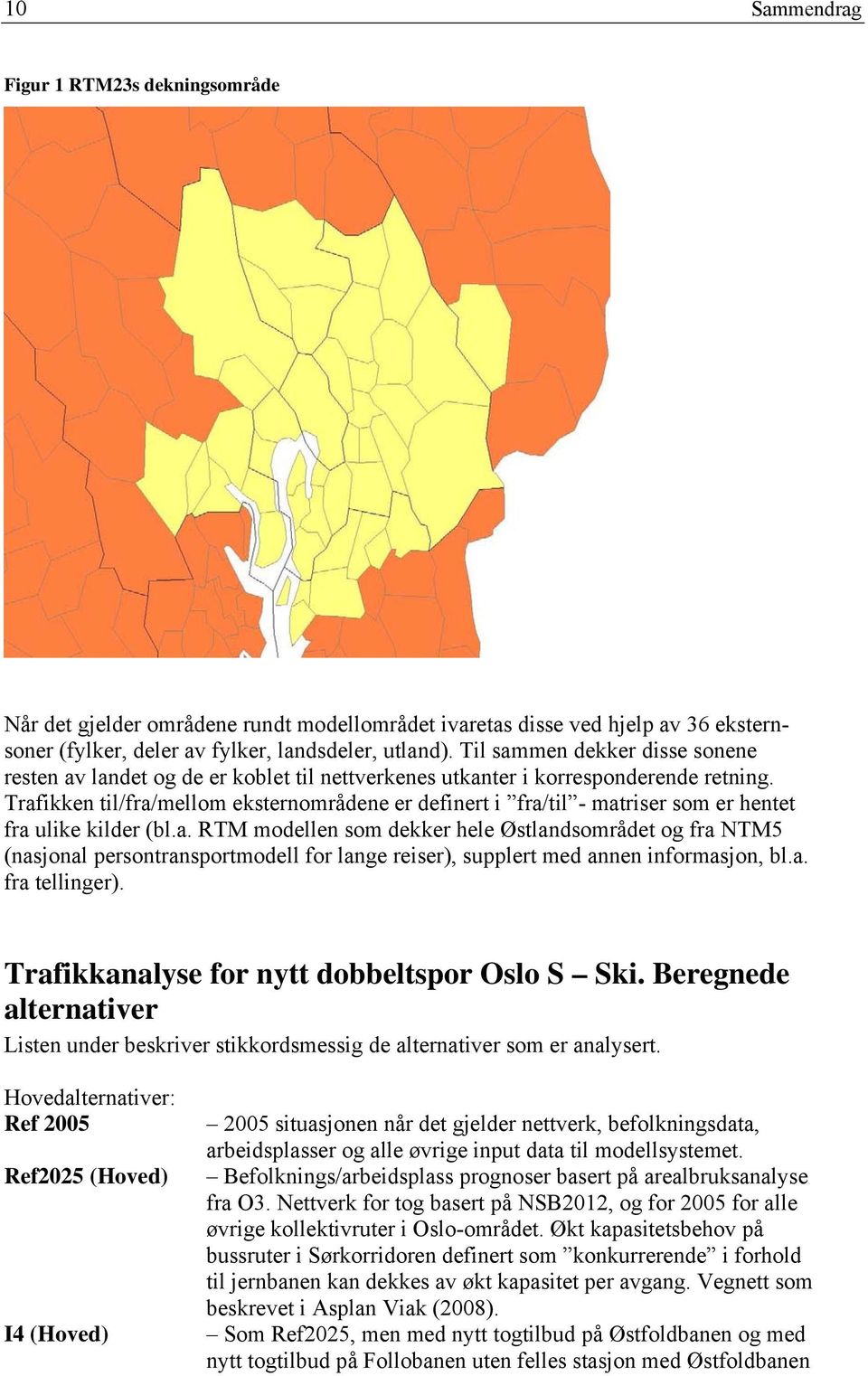 Trafikken til/fra/mellom eksternområdene er definert i fra/til - matriser som er hentet fra ulike kilder (bl.a. RTM modellen som dekker hele Østlandsområdet og fra NTM5 (nasjonal persontransportmodell for lange reiser), supplert med annen informasjon, bl.