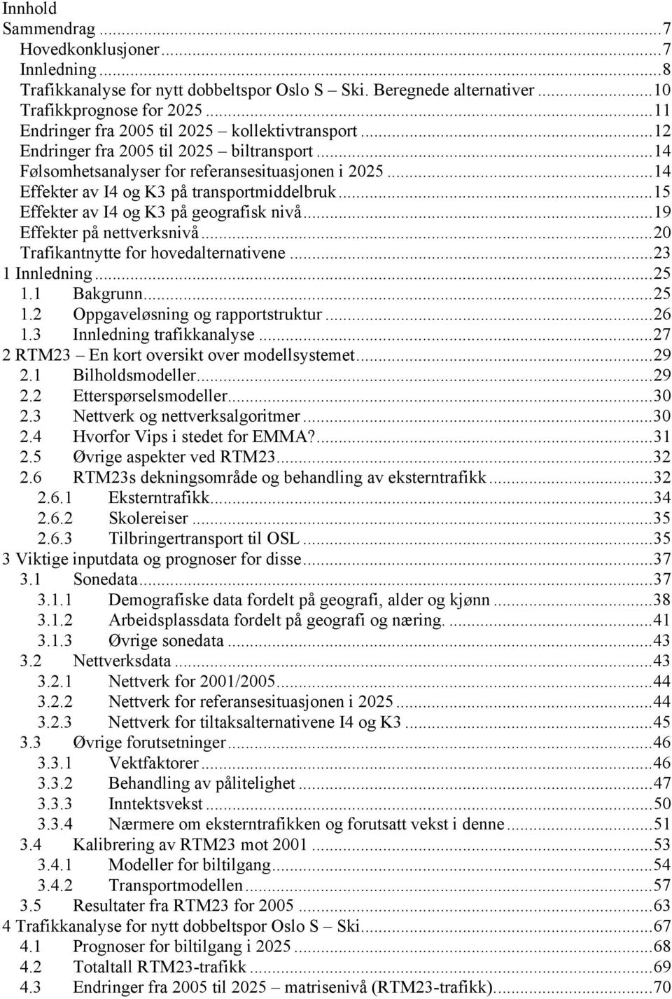 ..14 Effekter av I4 og K3 på transportmiddelbruk...15 Effekter av I4 og K3 på geografisk nivå...19 Effekter på nettverksnivå...20 Trafikantnytte for hovedalternativene...23 1 Innledning...25 1.