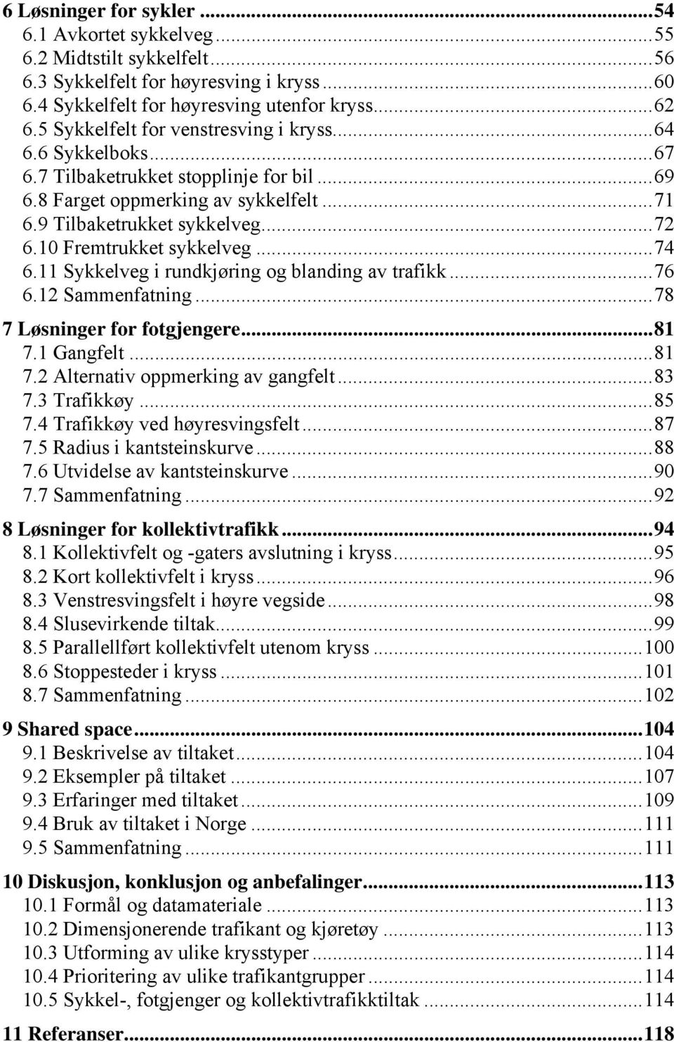 10 Fremtrukket sykkelveg...74 6.11 Sykkelveg i rundkjøring og blanding av trafikk...76 6.12 Sammenfatning...78 7 Løsninger for fotgjengere...81 7.1 Gangfelt...81 7.2 Alternativ oppmerking av gangfelt.