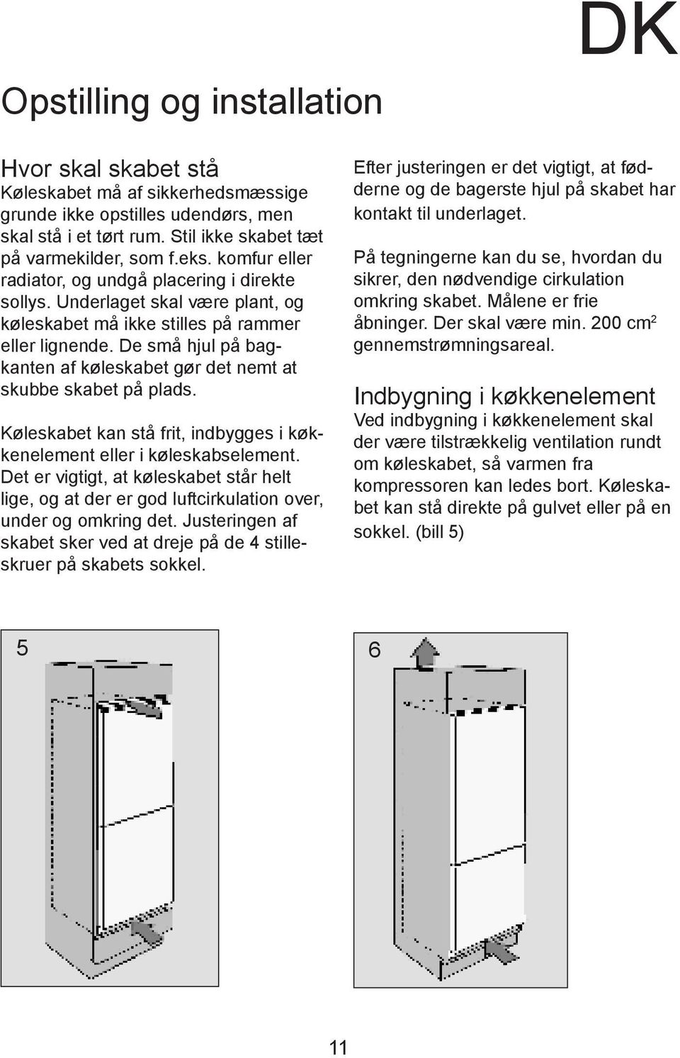 De små hjul på bagkanten af køleskabet gør det nemt at skubbe skabet på plads. Køleskabet kan stå frit, indbygges i køkkenelement eller i køleskabselement.