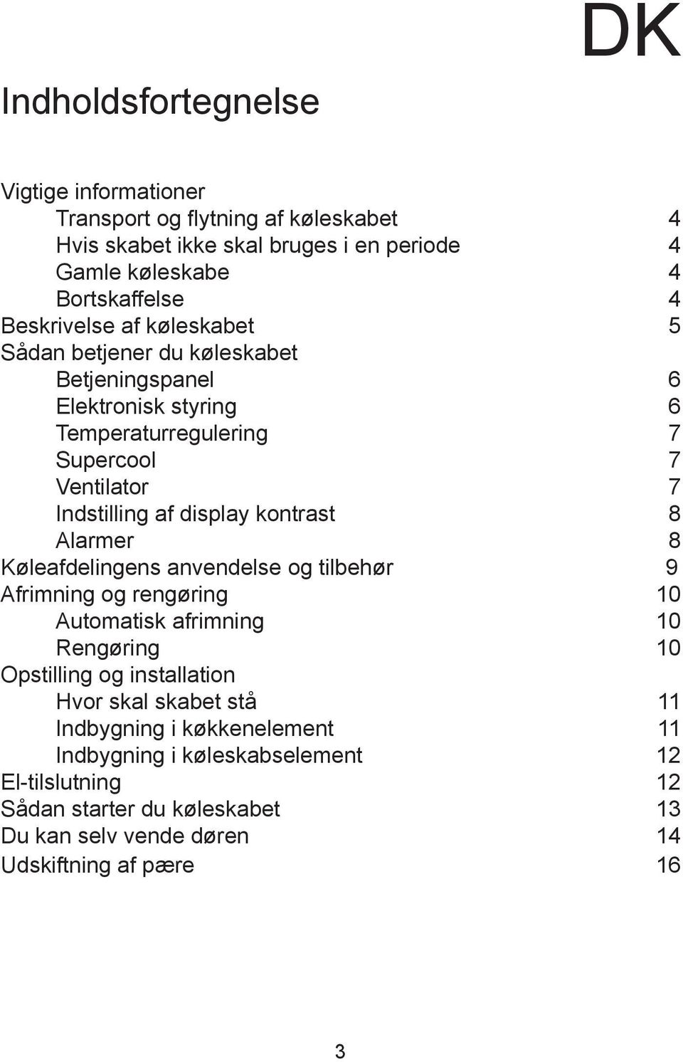 display kontrast 8 Alarmer 8 Køleafdelingens anvendelse og tilbehør 9 Afrimning og rengøring 10 Automatisk afrimning 10 Rengøring 10 Opstilling og installation Hvor