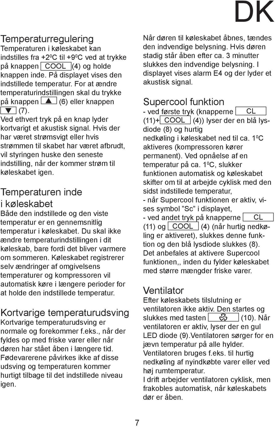 Hvis der har været strømsvigt eller hvis strømmen til skabet har været afbrudt, vil styringen huske den seneste indstilling, når der kommer strøm til køleskabet igen.