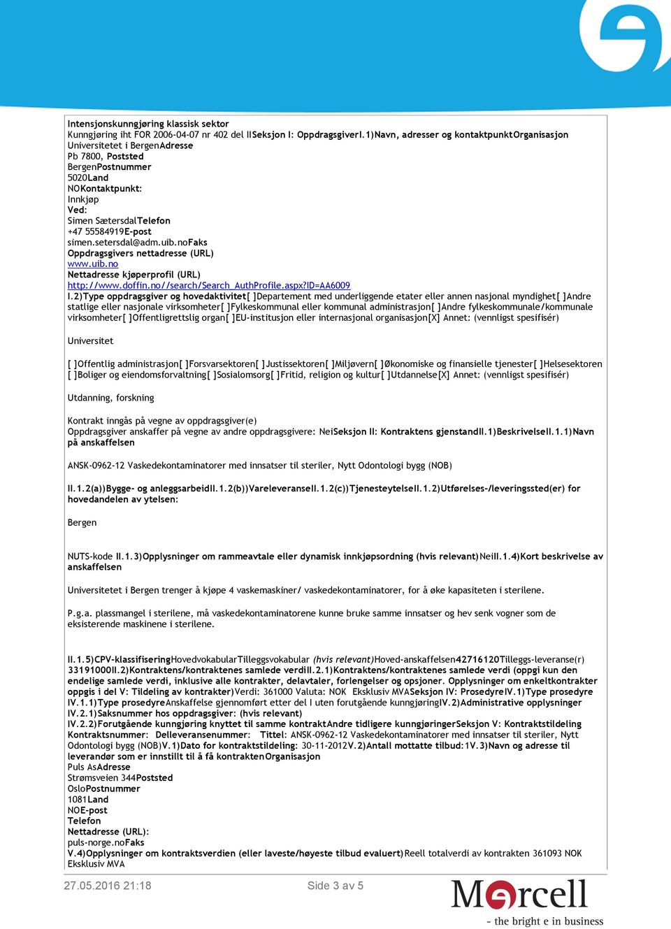 no Oppdragsgivers nettadresse (URL) www.uib.no Nettadresse kjøperprofil (URL) http://www.doffin.no//search/search_authprofile.aspx?id=aa6009 I.