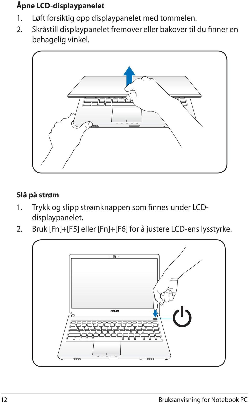 Slå på strøm 1. Trykk og slipp strømknappen som finnes under LCDdisplaypanelet. 2.