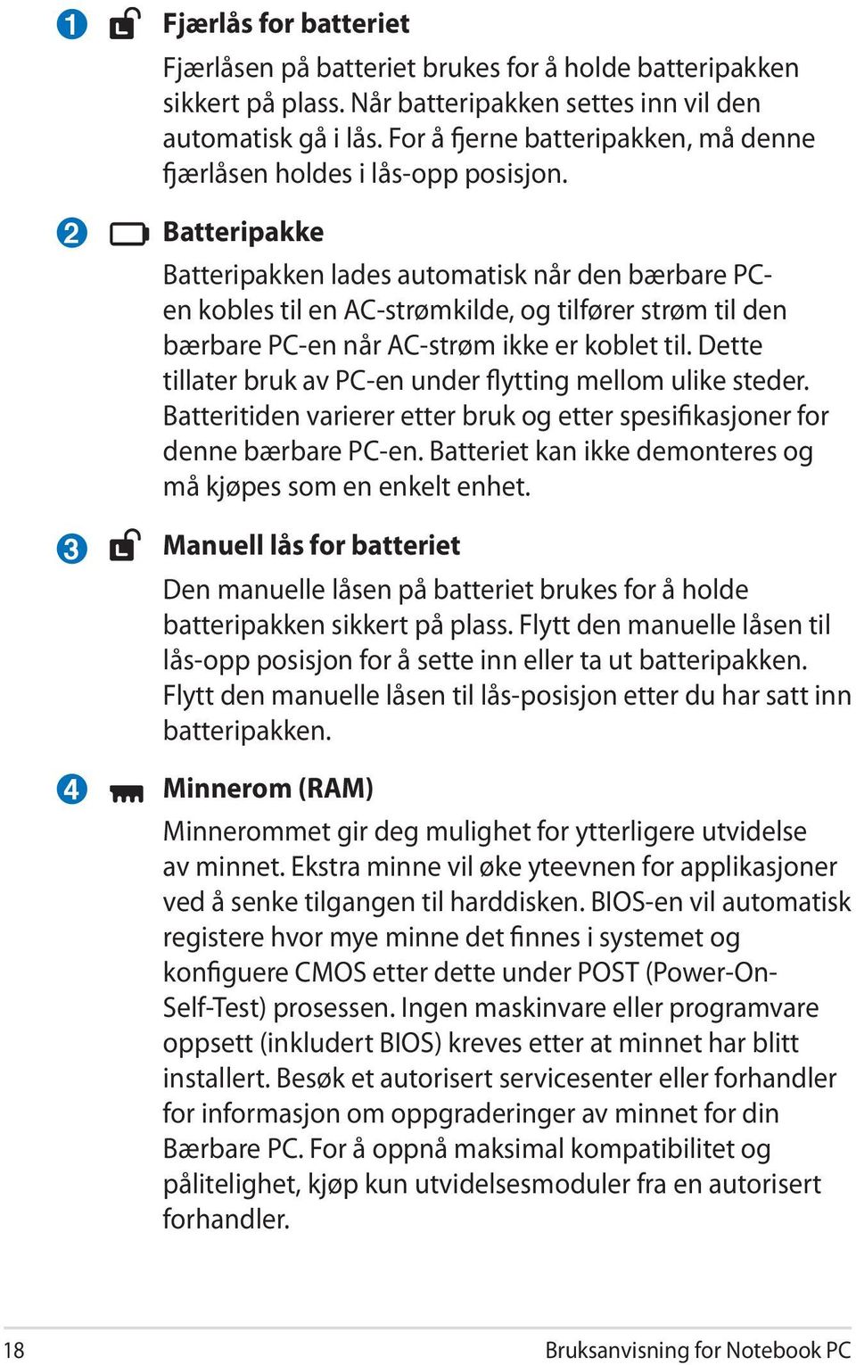 Batteripakke Batteripakken lades automatisk når den bærbare PCen kobles til en AC-strømkilde, og tilfører strøm til den bærbare PC-en når AC-strøm ikke er koblet til.