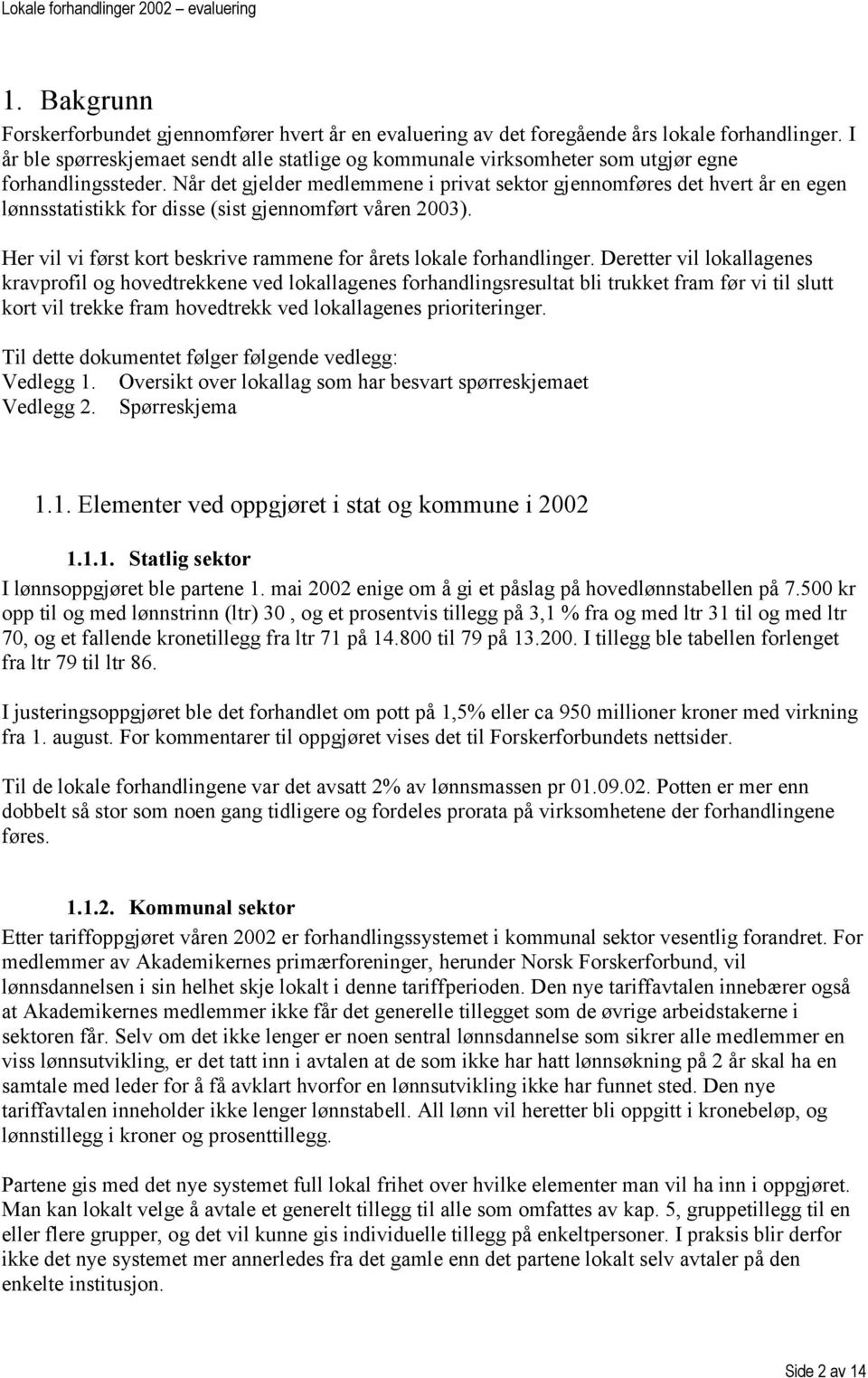 Når det gjelder medlemmene i privat sektor gjennomføres det hvert år en egen lønnsstatistikk for disse (sist gjennomført våren 2003).