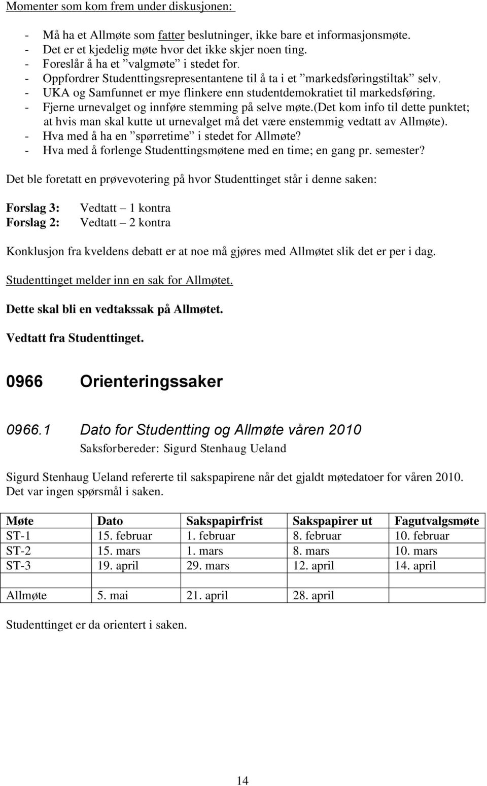 - Fjerne urnevalget og innføre stemming på selve møte.(det kom info til dette punktet; at hvis man skal kutte ut urnevalget må det være enstemmig vedtatt av Allmøte).