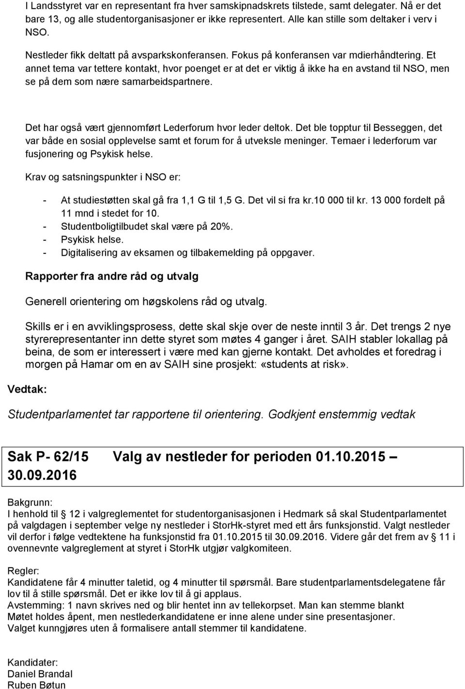 Et annet tema var tettere kontakt, hvor poenget er at det er viktig å ikke ha en avstand til NSO, men se på dem som nære samarbeidspartnere. Det har også vært gjennomført Lederforum hvor leder deltok.