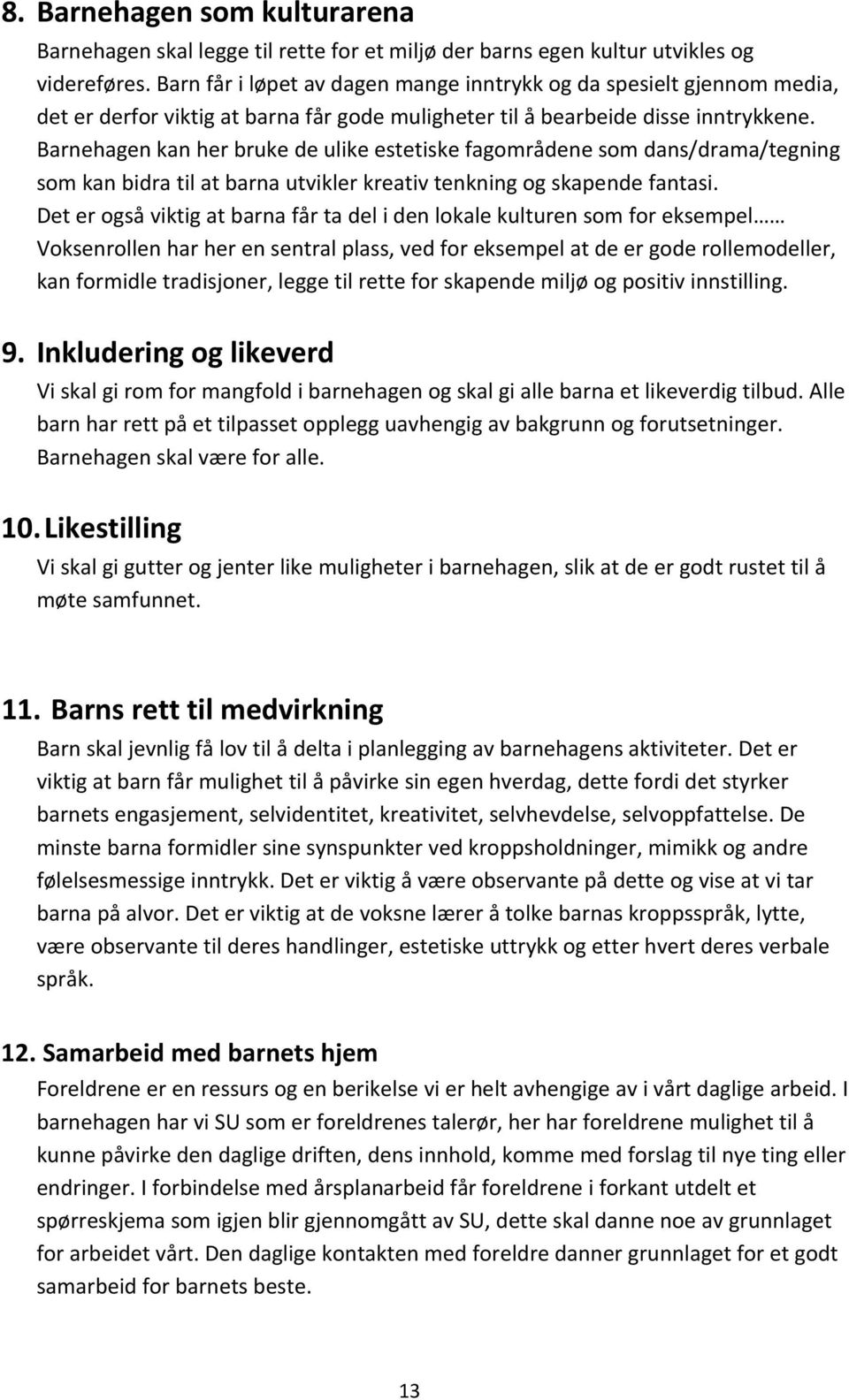 Barnehagen kan her bruke de ulike estetiske fagområdene som dans/drama/tegning som kan bidra til at barna utvikler kreativ tenkning og skapende fantasi.