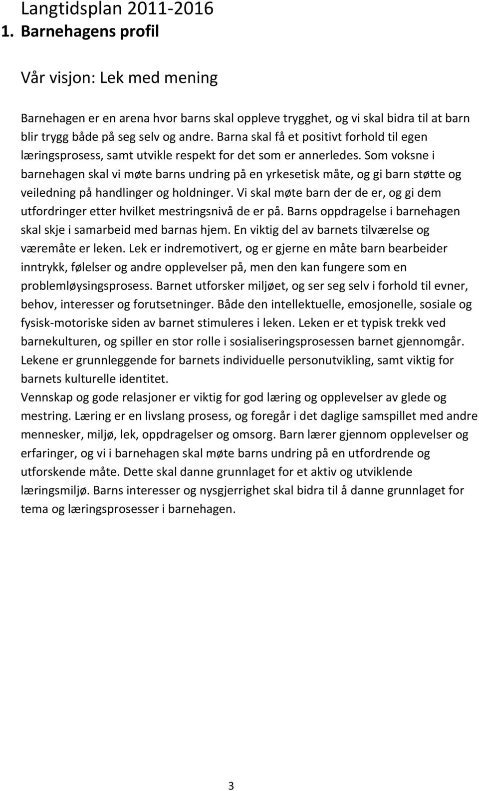 Som voksne i barnehagen skal vi møte barns undring på en yrkesetisk måte, og gi barn støtte og veiledning på handlinger og holdninger.