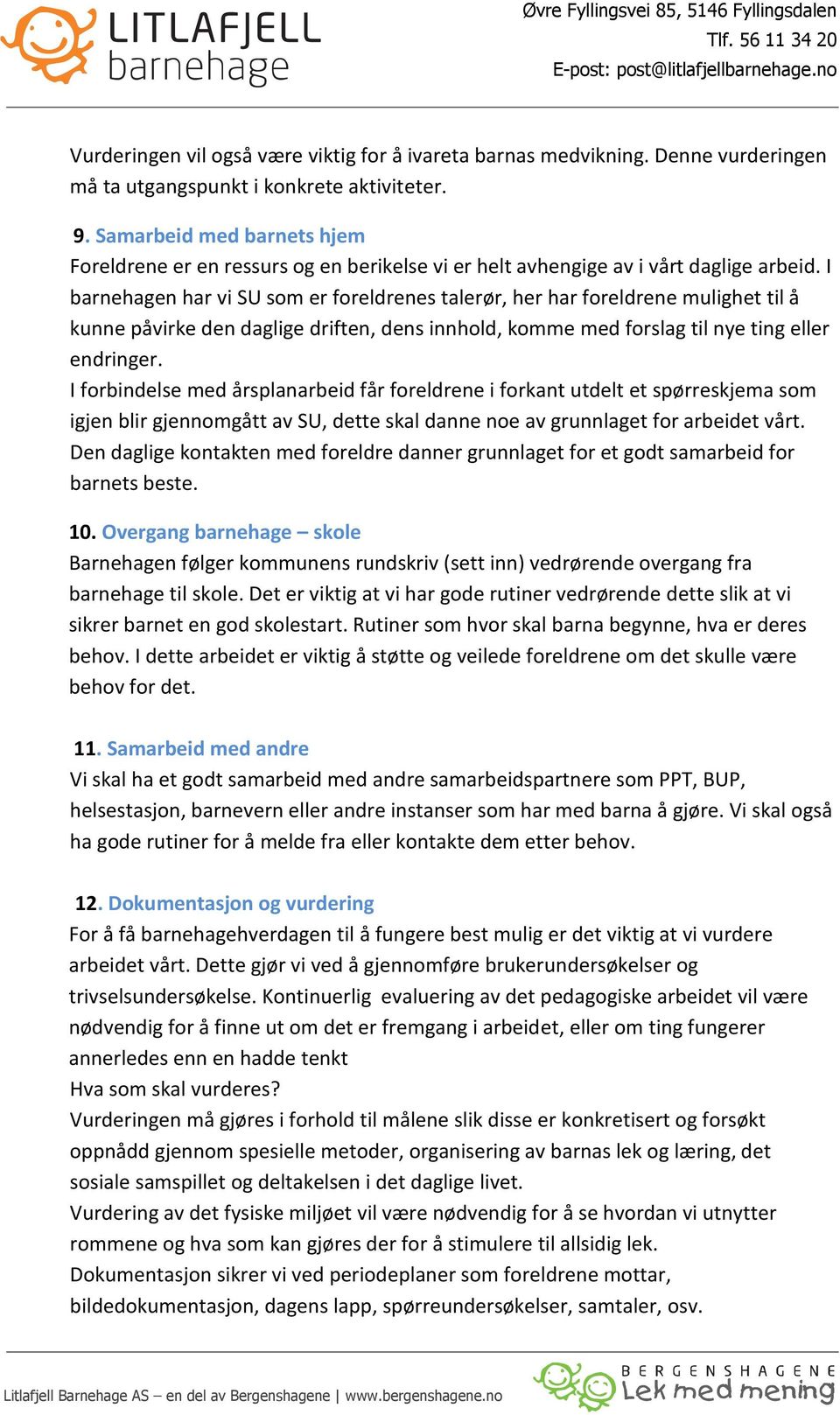 I barnehagen har vi SU som er foreldrenes talerør, her har foreldrene mulighet til å kunne påvirke den daglige driften, dens innhold, komme med forslag til nye ting eller endringer.