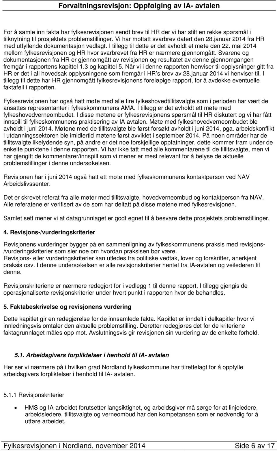 Svarene og dokumentasjonen fra HR er gjennomgått av revisjonen og resultatet av denne gjennomgangen fremgår i rapportens kapittel 1.3 og kapittel 5.