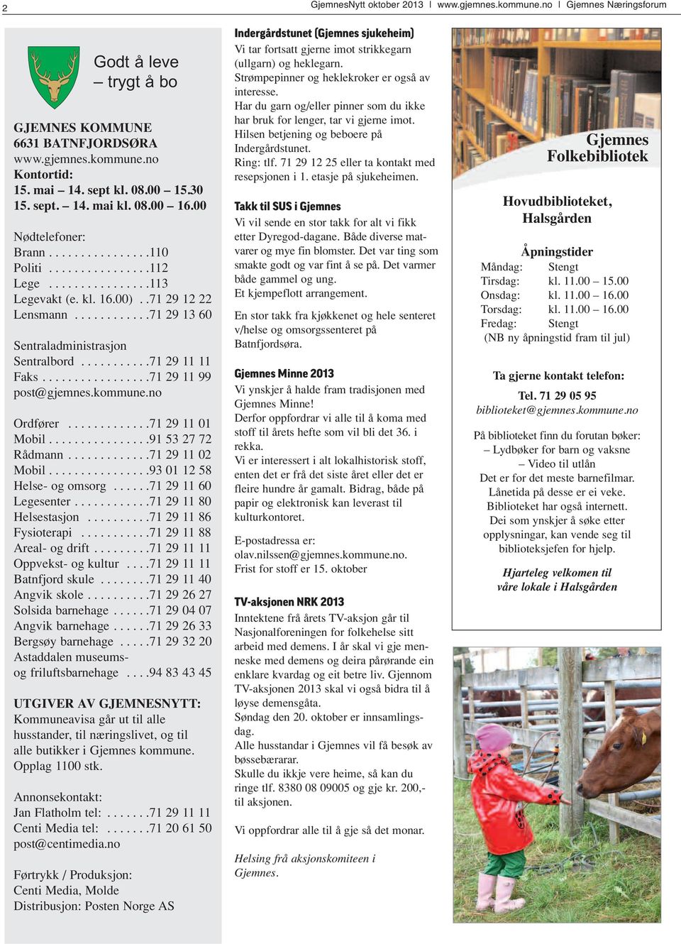 ...........71 29 13 60 Sentraladministrasjon Sentralbord...........71 29 11 11 Faks.................71 29 11 99 post@gjemnes.kommune.no Ordfører.............71 29 11 01 Mobil................91 53 27 72 Rådmann.