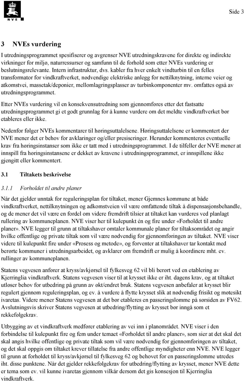 kabler fra hver enkelt vindturbin til en felles transformator for vindkraftverket, nødvendige elektriske anlegg for nettilknytning, interne veier og atkomstvei, massetak/deponier,