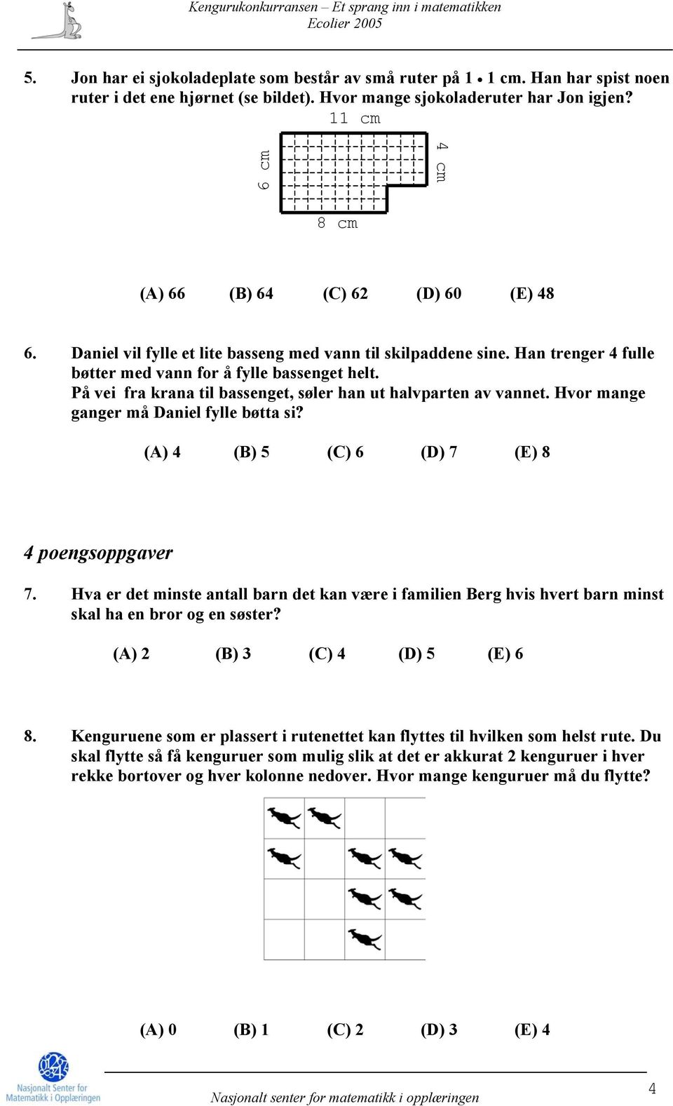 På vei fra krana til bassenget, søler han ut halvparten av vannet. Hvor mange ganger må Daniel fylle bøtta si? (A) 4 (B) 5 (C) 6 (D) 7 (E) 8 4 poengsoppgaver 7.