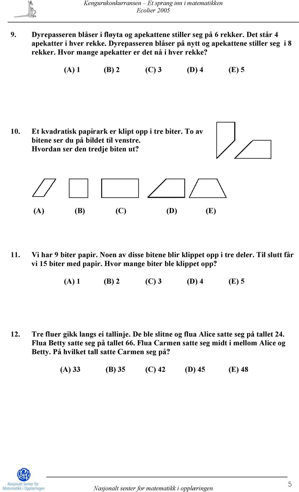 Hvordan ser den tredje biten ut? (A) (B) (C) (D) (E) 11. Vi har 9 biter papir. Noen av disse bitene blir klippet opp i tre deler. Til slutt får vi 15 biter med papir. Hvor mange biter ble klippet opp?