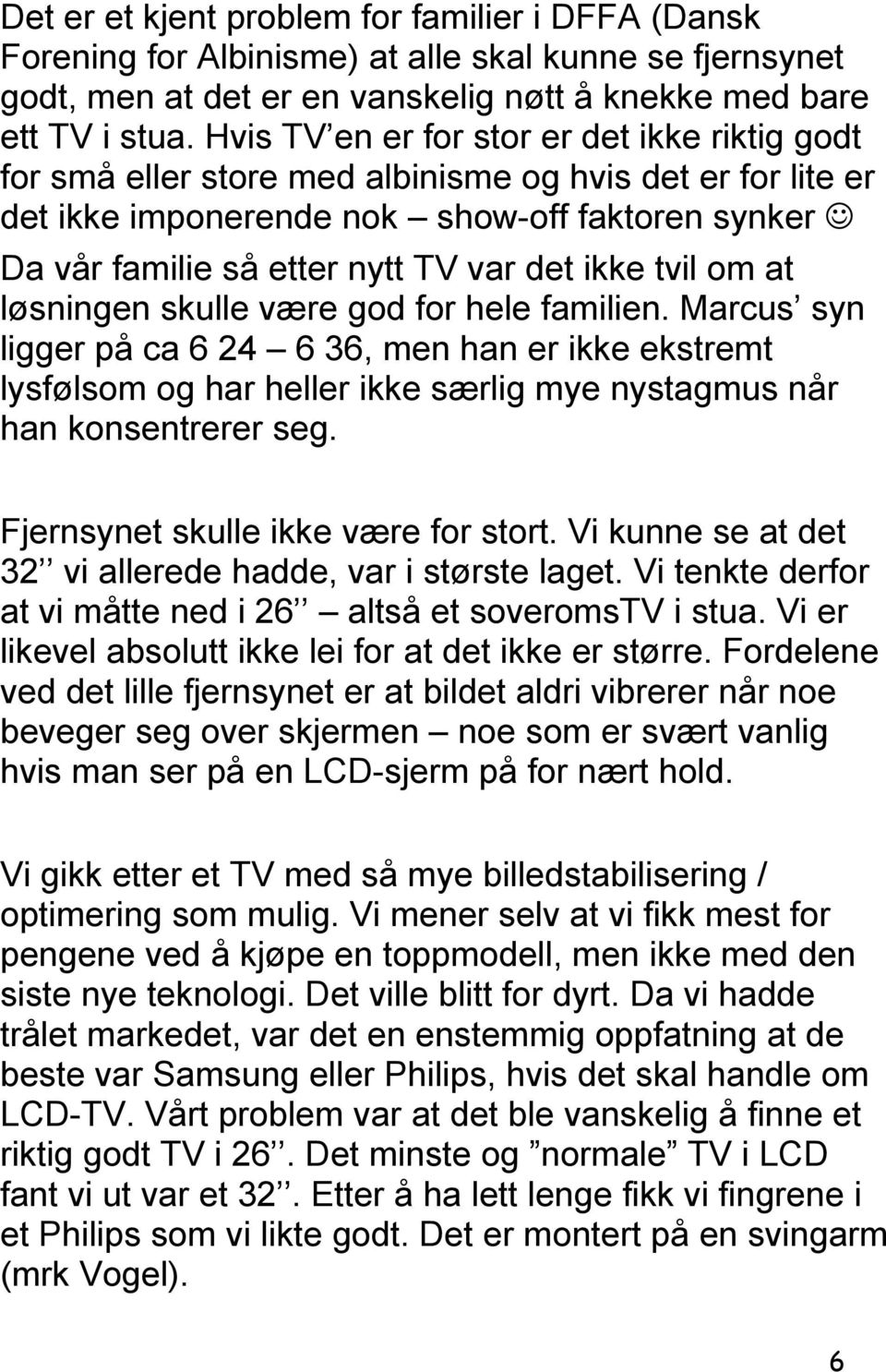 ikke tvil om at løsningen skulle være god for hele familien. Marcus syn ligger på ca 6 24 6 36, men han er ikke ekstremt lysfølsom og har heller ikke særlig mye nystagmus når han konsentrerer seg.