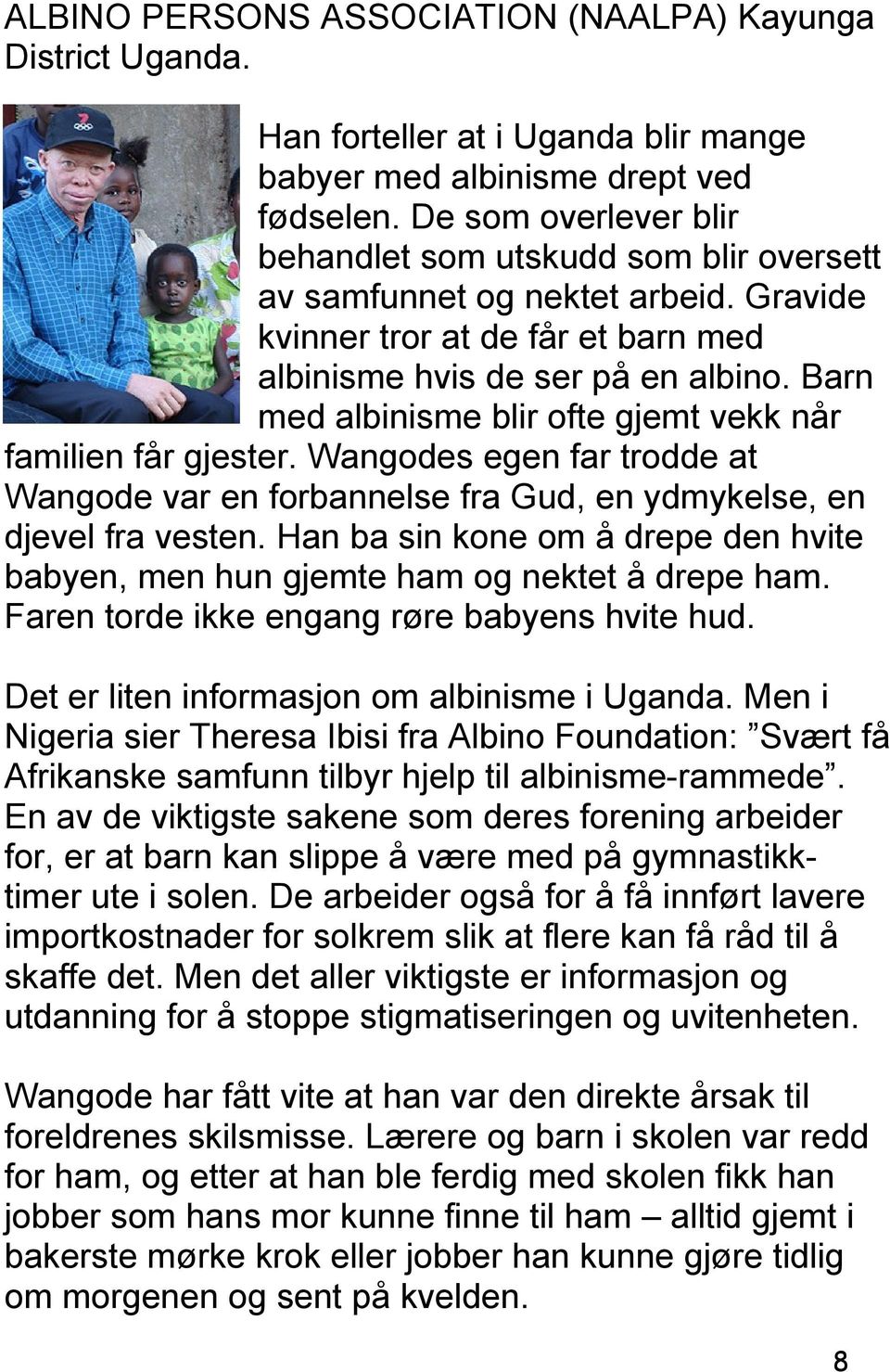 Barn med albinisme blir ofte gjemt vekk når familien får gjester. Wangodes egen far trodde at Wangode var en forbannelse fra Gud, en ydmykelse, en djevel fra vesten.