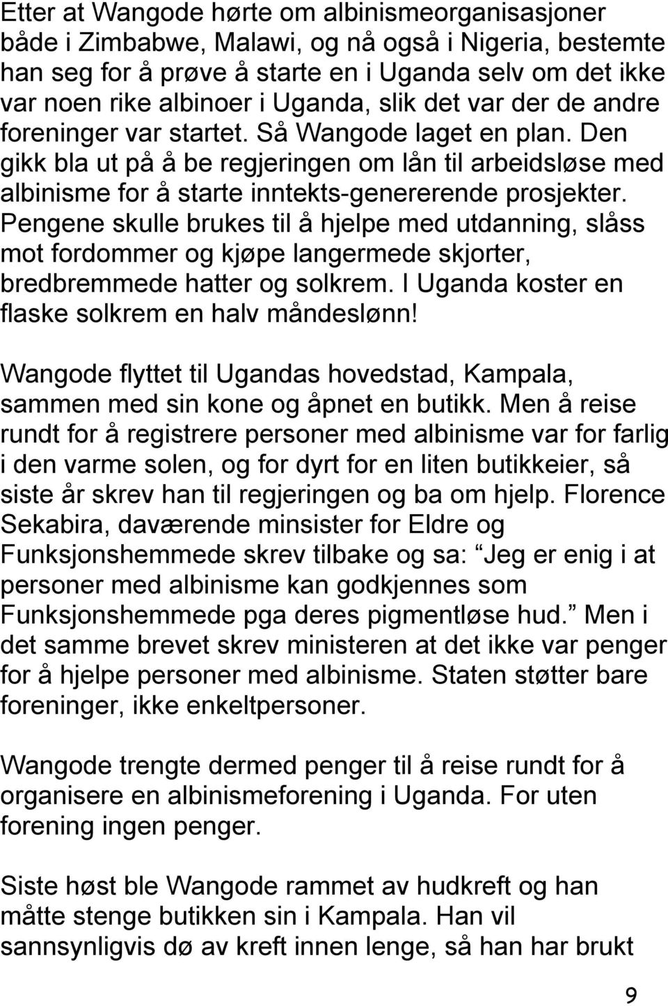 Pengene skulle brukes til å hjelpe med utdanning, slåss mot fordommer og kjøpe langermede skjorter, bredbremmede hatter og solkrem. I Uganda koster en flaske solkrem en halv måndeslønn!