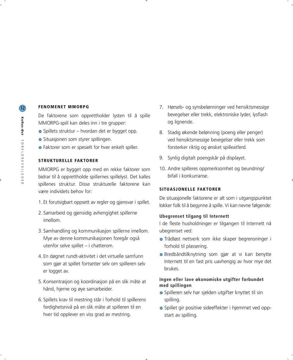 Disse strukturelle faktorene kan være individets behov for: 1. Et forutsigbart oppsett av regler og gjensvar i spillet. 2. Samarbeid og gjensidig avhengighet spillerne imellom. 3.