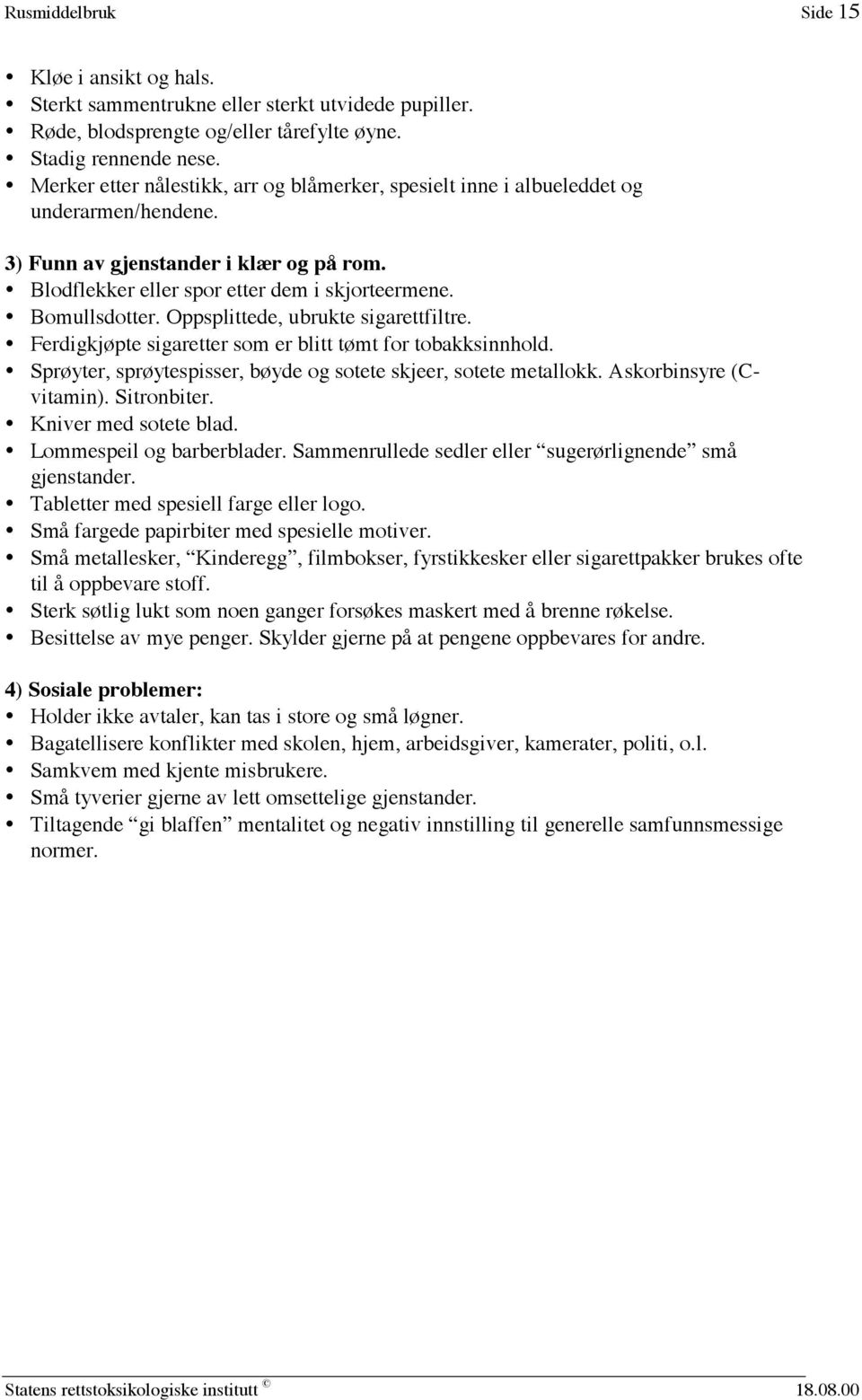 Oppsplittede, ubrukte sigarettfiltre. Ferdigkjøpte sigaretter som er blitt tømt for tobakksinnhold. Sprøyter, sprøytespisser, bøyde og sotete skjeer, sotete metallokk. Askorbinsyre (Cvitamin).