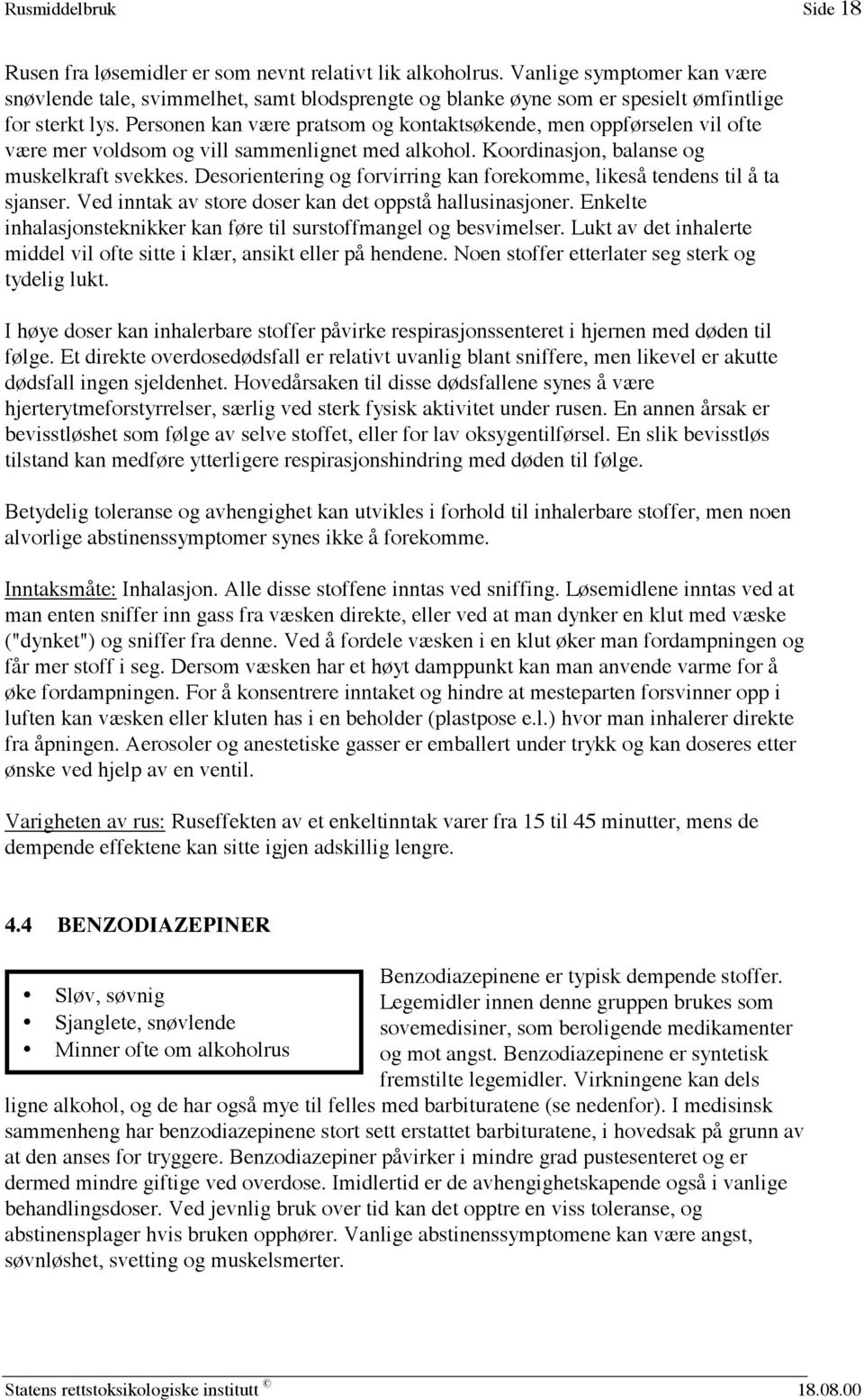 Personen kan være pratsom og kontaktsøkende, men oppførselen vil ofte være mer voldsom og vill sammenlignet med alkohol. Koordinasjon, balanse og muskelkraft svekkes.