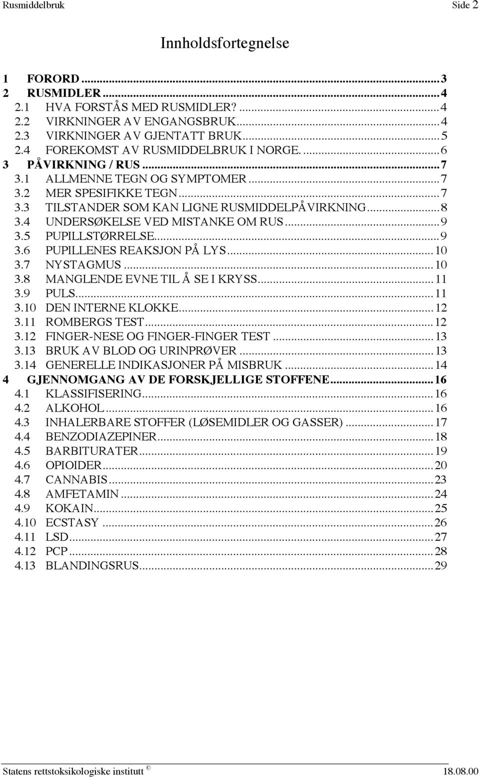 4 UNDERSØKELSE VED MISTANKE OM RUS...9 3.5 PUPILLSTØRRELSE...9 3.6 PUPILLENES REAKSJON PÅ LYS...10 3.7 NYSTAGMUS...10 3.8 MANGLENDE EVNE TIL Å SE I KRYSS...11 3.9 PULS...11 3.10 DEN INTERNE KLOKKE.