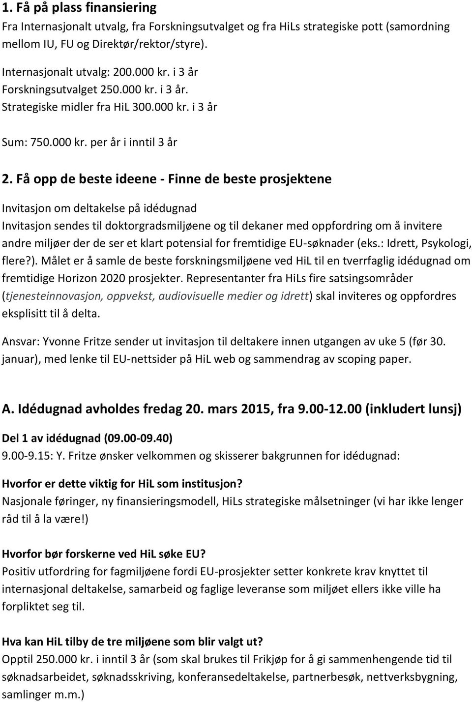 Få opp de beste ideene - Finne de beste prosjektene Invitasjon om deltakelse på idédugnad Invitasjon sendes til doktorgradsmiljøene og til dekaner med oppfordring om å invitere andre miljøer der de