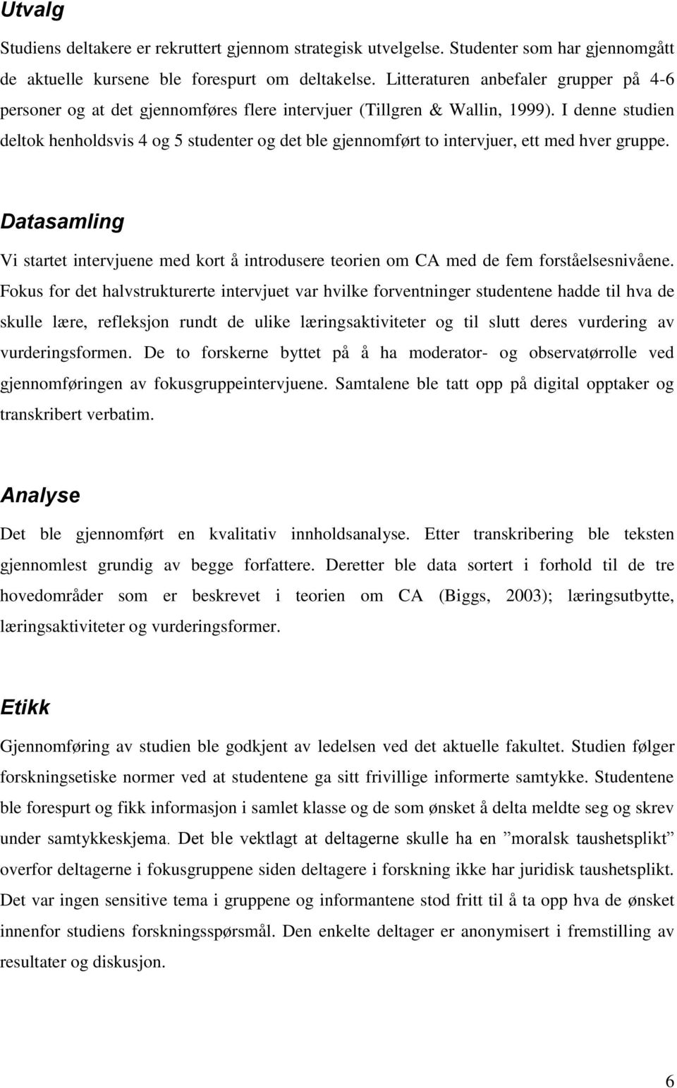 I denne studien deltok henholdsvis 4 og 5 studenter og det ble gjennomført to intervjuer, ett med hver gruppe.