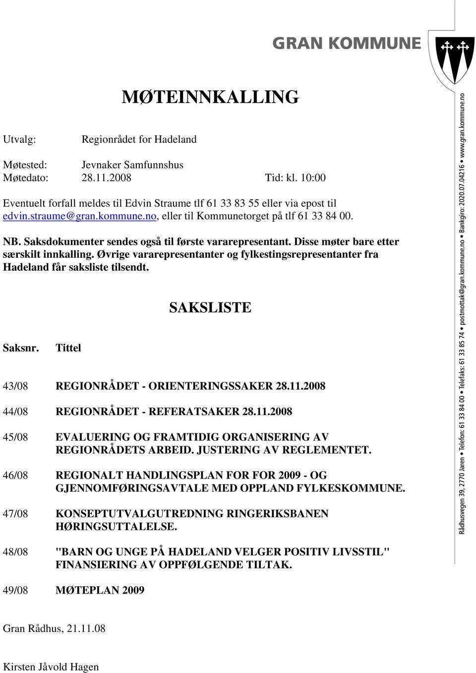 Øvrige vararepresentanter og fylkestingsrepresentanter fra Hadeland får saksliste tilsendt. SAKSLISTE Saksnr. Tittel 43/08 REGIONRÅDET - ORIENTERINGSSAKER 28.11.