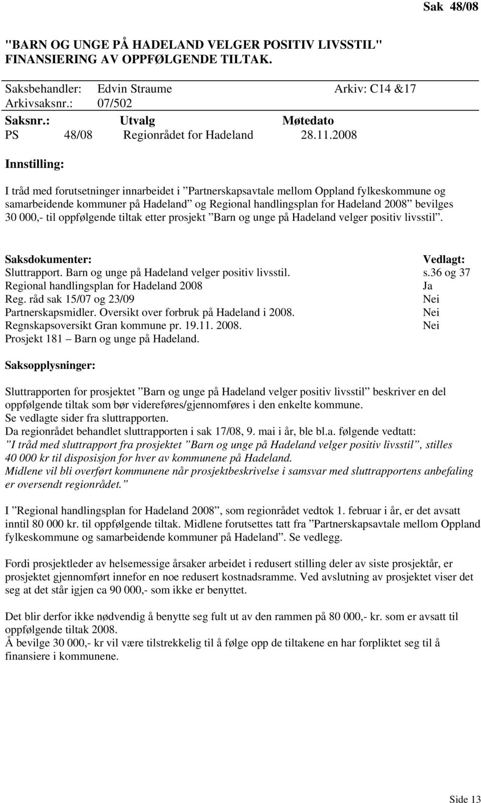 2008 Innstilling: I tråd med forutsetninger innarbeidet i Partnerskapsavtale mellom Oppland fylkeskommune og samarbeidende kommuner på Hadeland og Regional handlingsplan for Hadeland 2008 bevilges 30