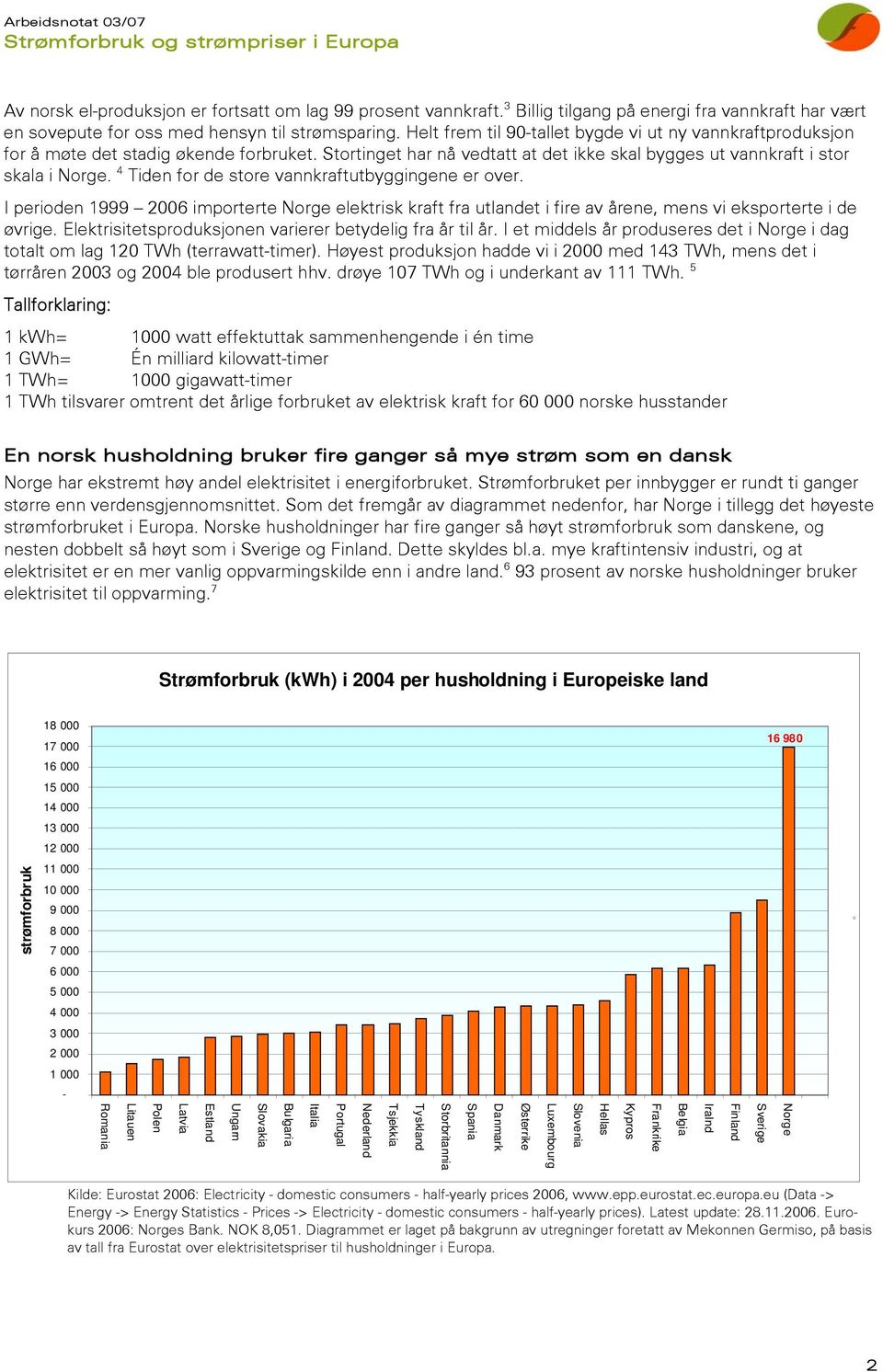 4 Tiden for de store vannkraftutbyggingene er over. I perioden 1999 2006 importerte Norge elektrisk kraft fra utlandet i fire av årene, mens vi eksporterte i de øvrige.