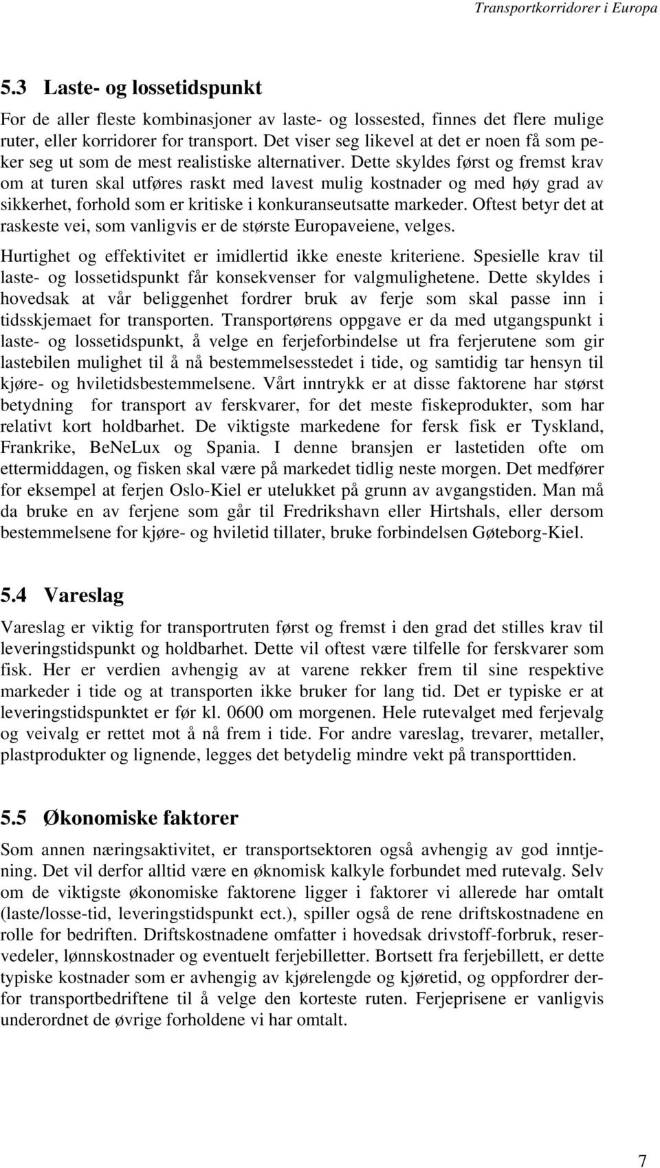 Dette skyldes først og fremst krav om at turen skal utføres raskt med lavest mulig kostnader og med høy grad av sikkerhet, forhold som er kritiske i konkuranseutsatte markeder.