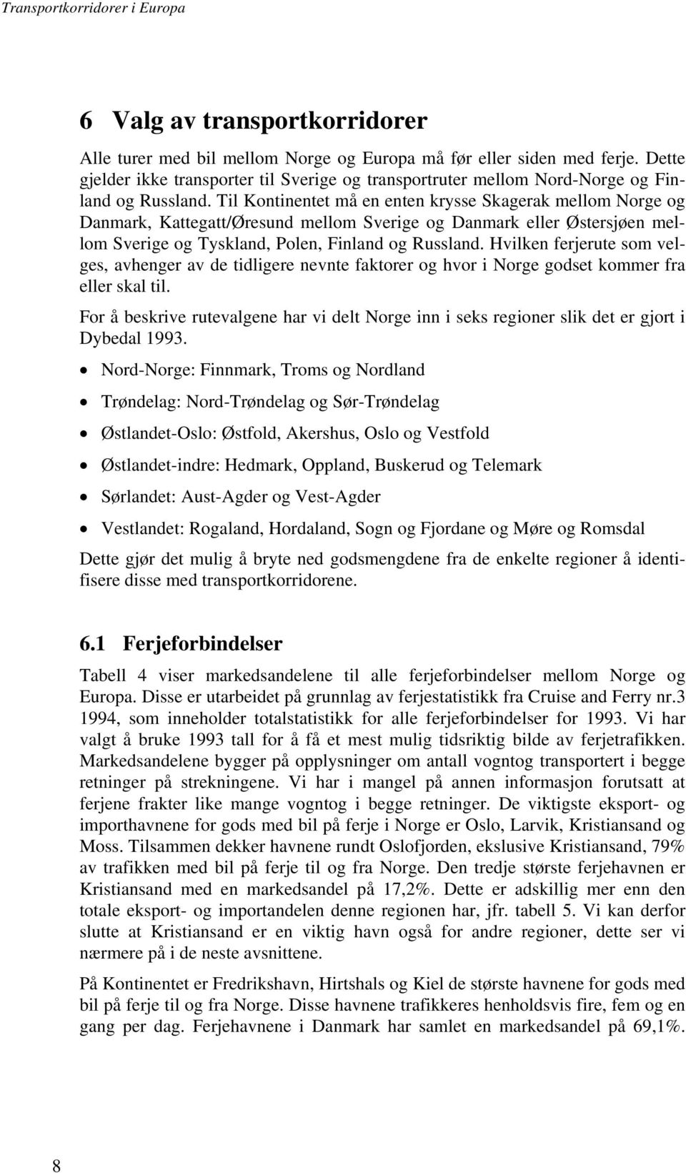 Til Kontinentet må en enten krysse Skagerak mellom Norge og Danmark, Kattegatt/Øresund mellom Sverige og Danmark eller Østersjøen mellom Sverige og Tyskland, Polen, Finland og Russland.