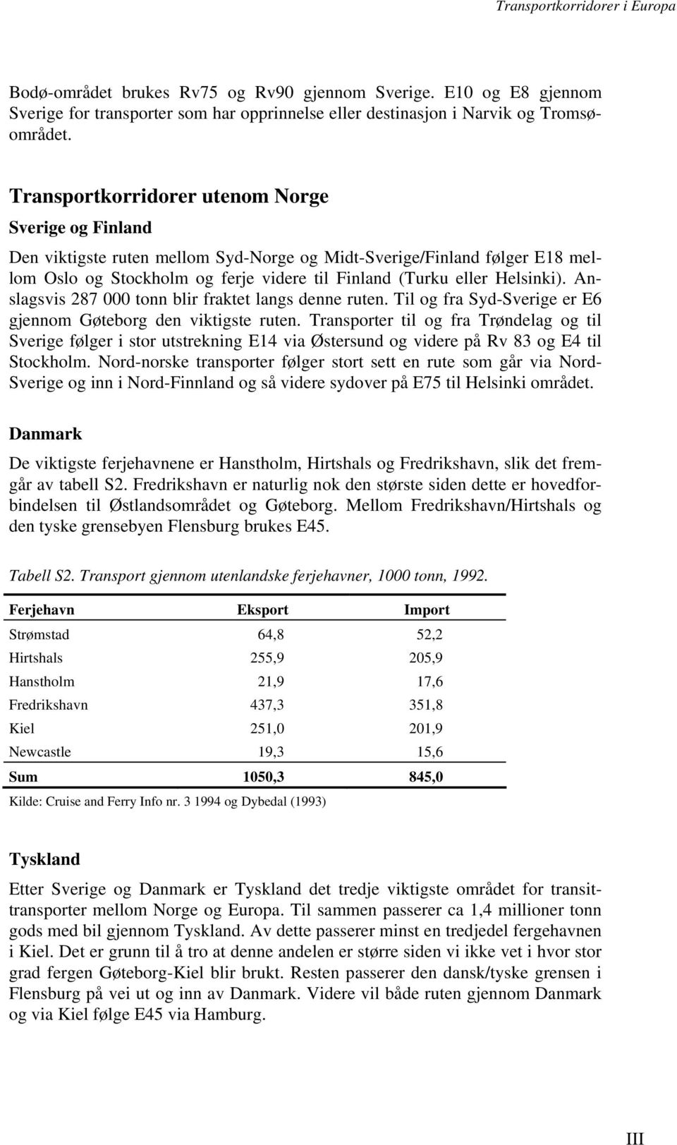 Anslagsvis 287 000 tonn blir fraktet langs denne ruten. Til og fra Syd-Sverige er E6 gjennom Gøteborg den viktigste ruten.