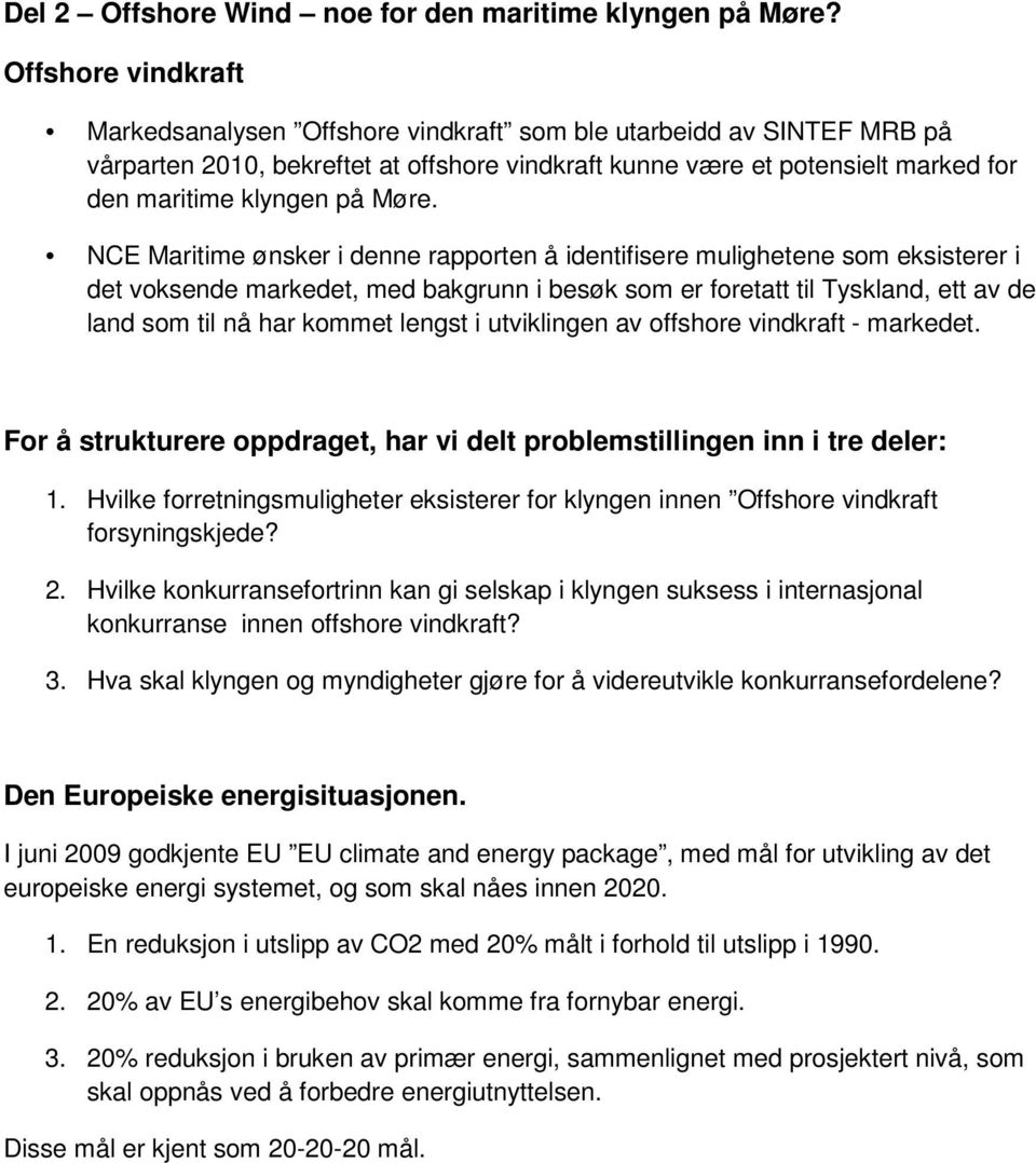 Møre. NCE Maritime ønsker i denne rapporten å identifisere mulighetene som eksisterer i det voksende markedet, med bakgrunn i besøk som er foretatt til Tyskland, ett av de land som til nå har kommet