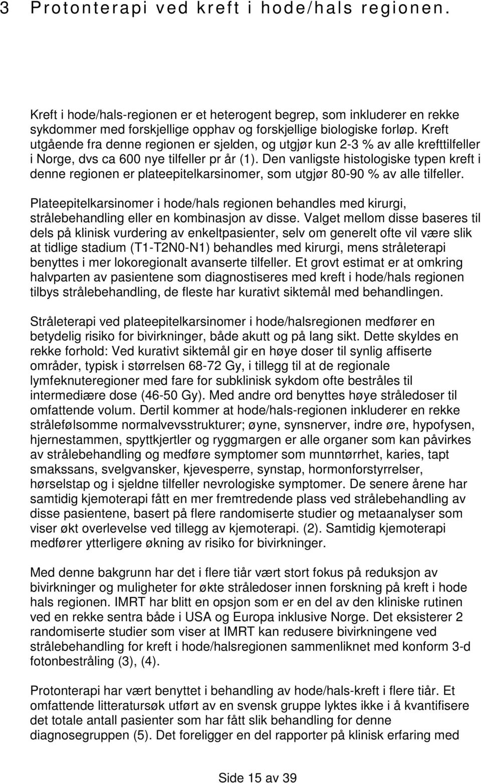 Den vanligste histologiske typen kreft i denne regionen er plateepitelkarsinomer, som utgjør 80-90 % av alle tilfeller.