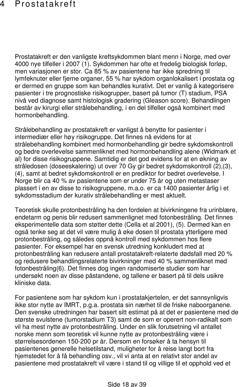 Det er vanlig å kategorisere pasienter i tre prognostiske risikogrupper, basert på tumor (T) stadium, PSA nivå ved diagnose samt histologisk gradering (Gleason score).