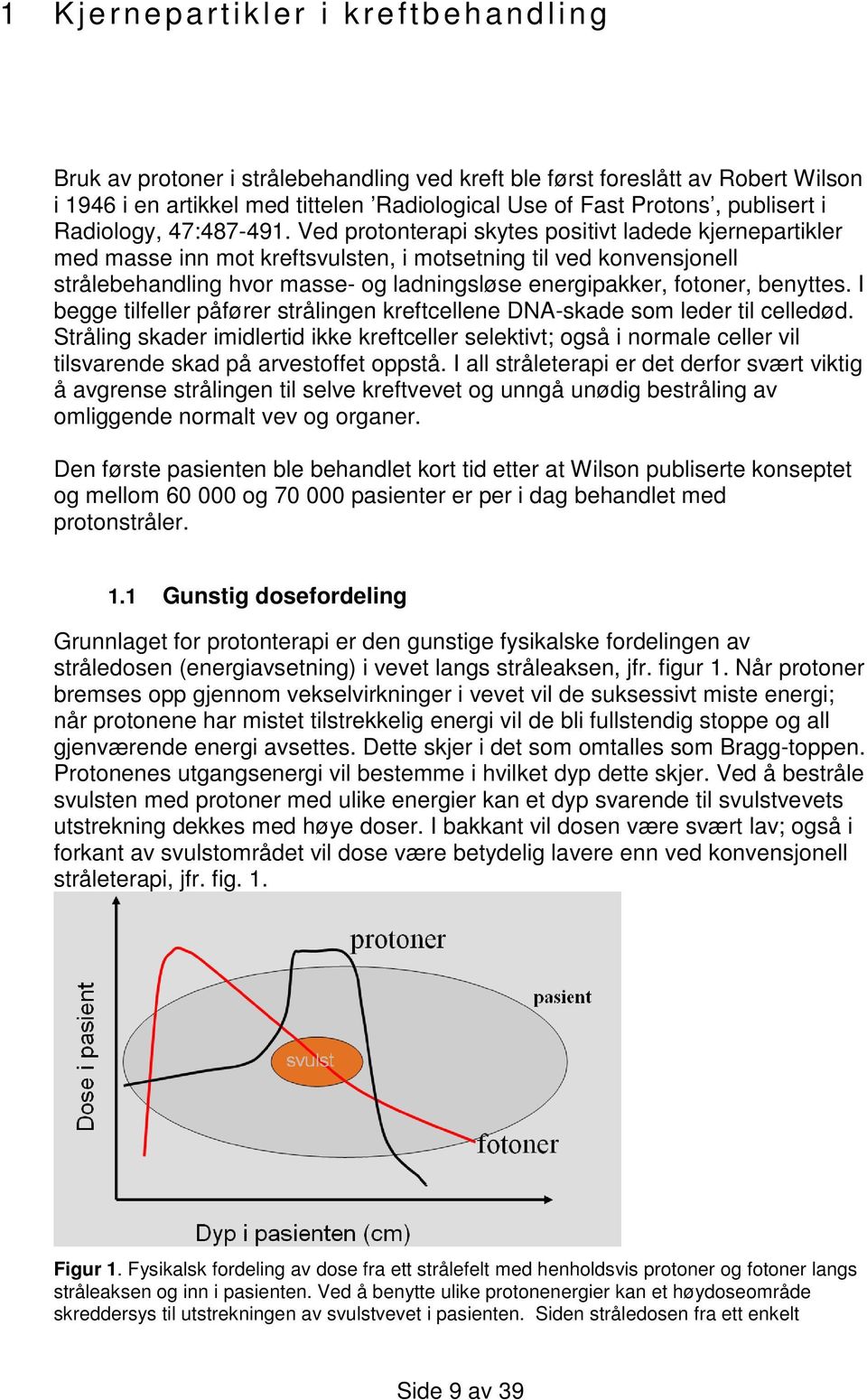 Ved protonterapi skytes positivt ladede kjernepartikler med masse inn mot kreftsvulsten, i motsetning til ved konvensjonell strålebehandling hvor masse- og ladningsløse energipakker, fotoner,