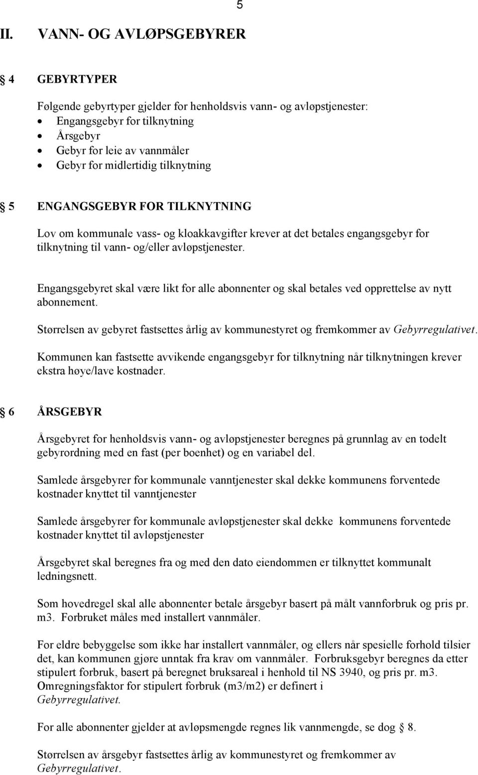 Engangsgebyret skal være likt for alle abonnenter og skal betales ved opprettelse av nytt abonnement. Størrelsen av gebyret fastsettes årlig av kommunestyret og fremkommer av Gebyrregulativet.