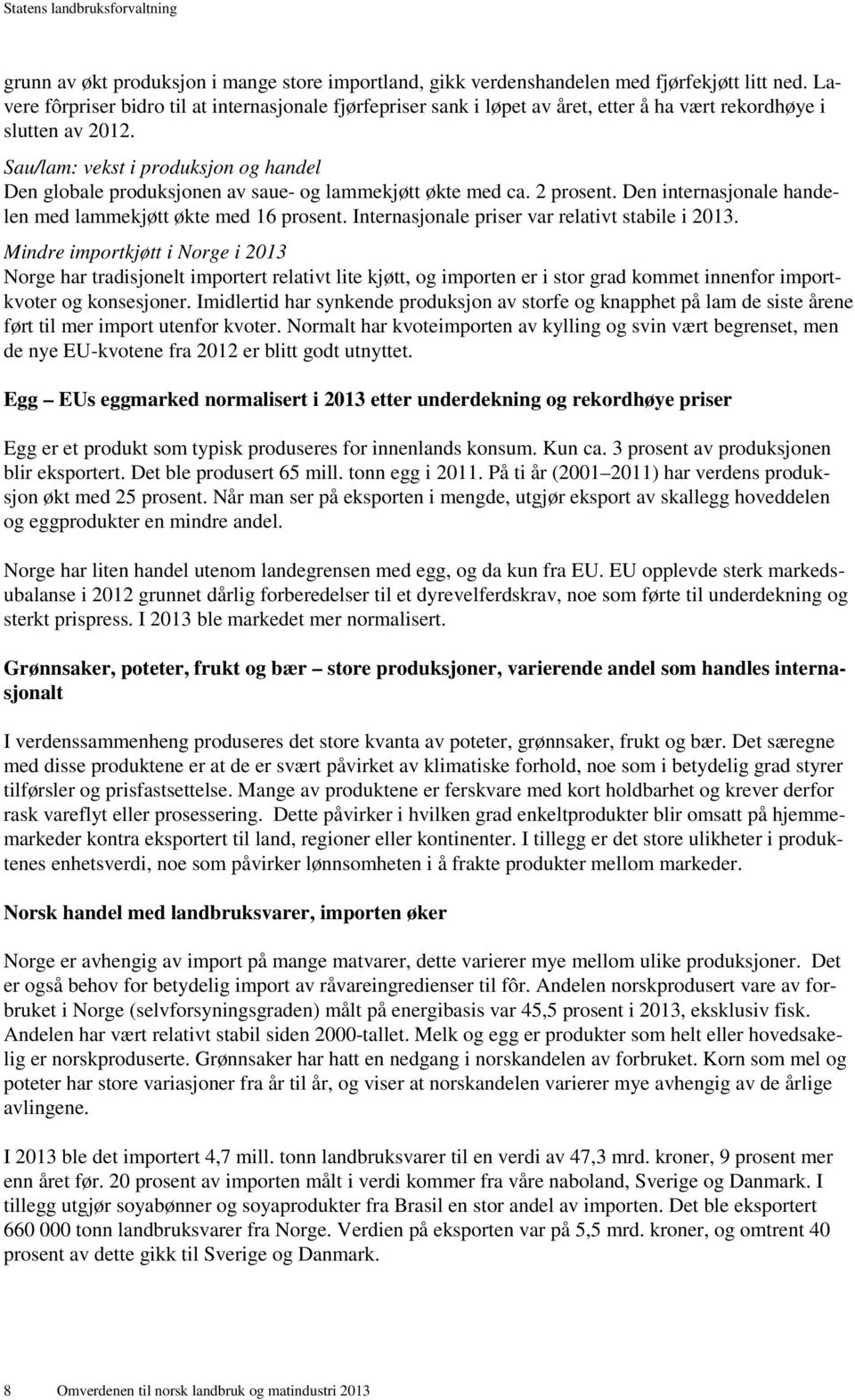 Sau/lam: vekst i produksjon og handel Den globale produksjonen av saue- og lammekjøtt økte med ca. 2 prosent. Den internasjonale handelen med lammekjøtt økte med 16 prosent.