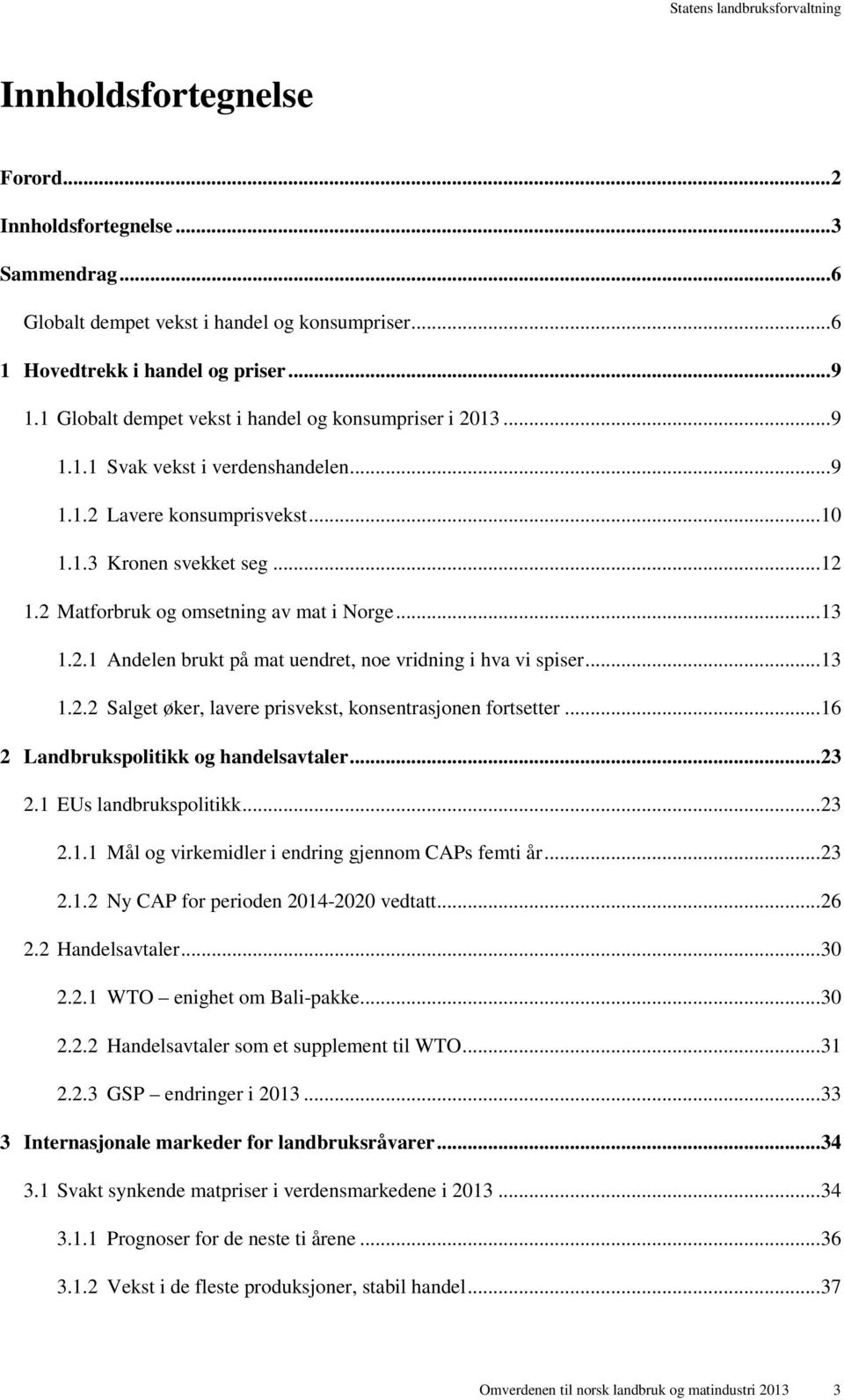 2 Matforbruk og omsetning av mat i Norge... 13 1.2.1 Andelen brukt på mat uendret, noe vridning i hva vi spiser... 13 1.2.2 Salget øker, lavere prisvekst, konsentrasjonen fortsetter.