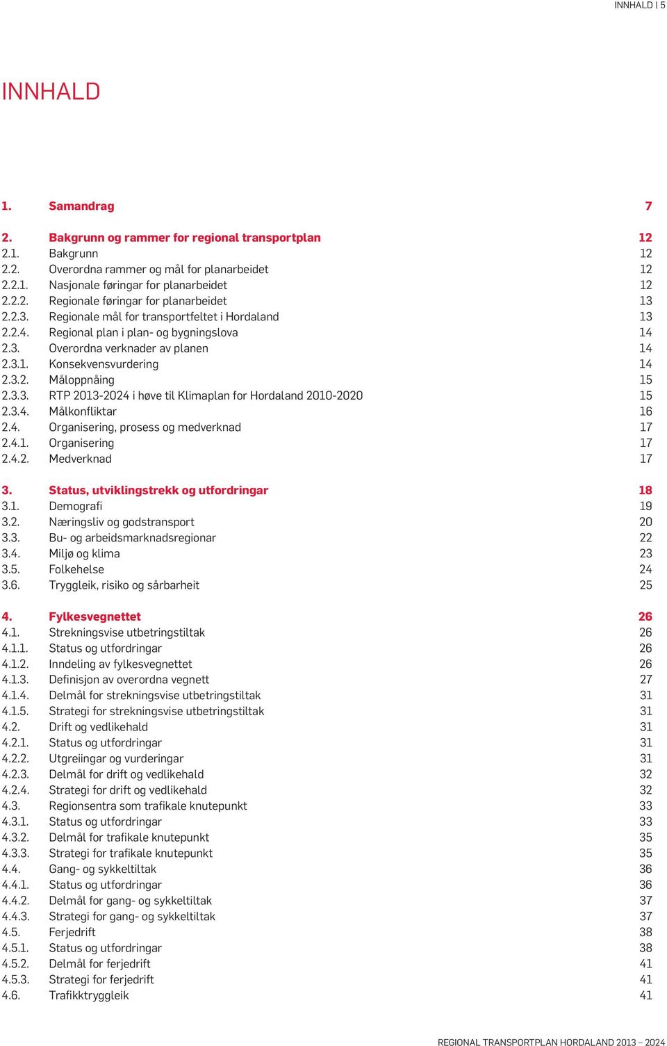 3.2. Måloppnåing 15 2.3.3. RTP 2013-2024 i høve til Klimaplan for Hordaland 2010-2020 15 2.3.4. Målkonfliktar 16 2.4. Organisering, prosess og medverknad 17 2.4.1. Organisering 17 2.4.2. Medverknad 17 3.