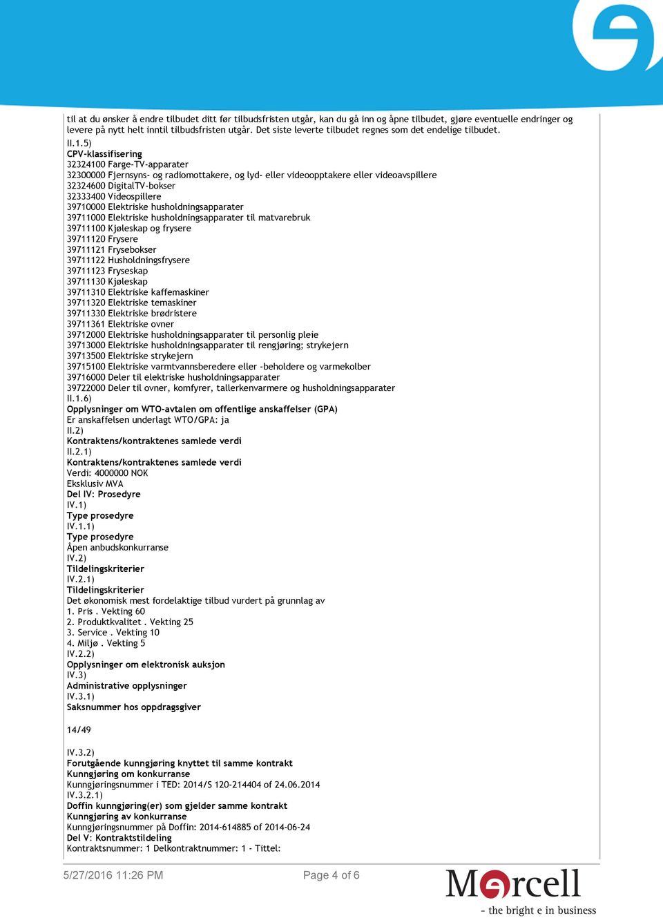 5) CPV-klassifisering 32324100 Farge-TV-apparater 32300000 Fjernsyns- og radiomottakere, og lyd- eller videoopptakere eller videoavspillere 32324600 DigitalTV-bokser 32333400 Videospillere 39710000